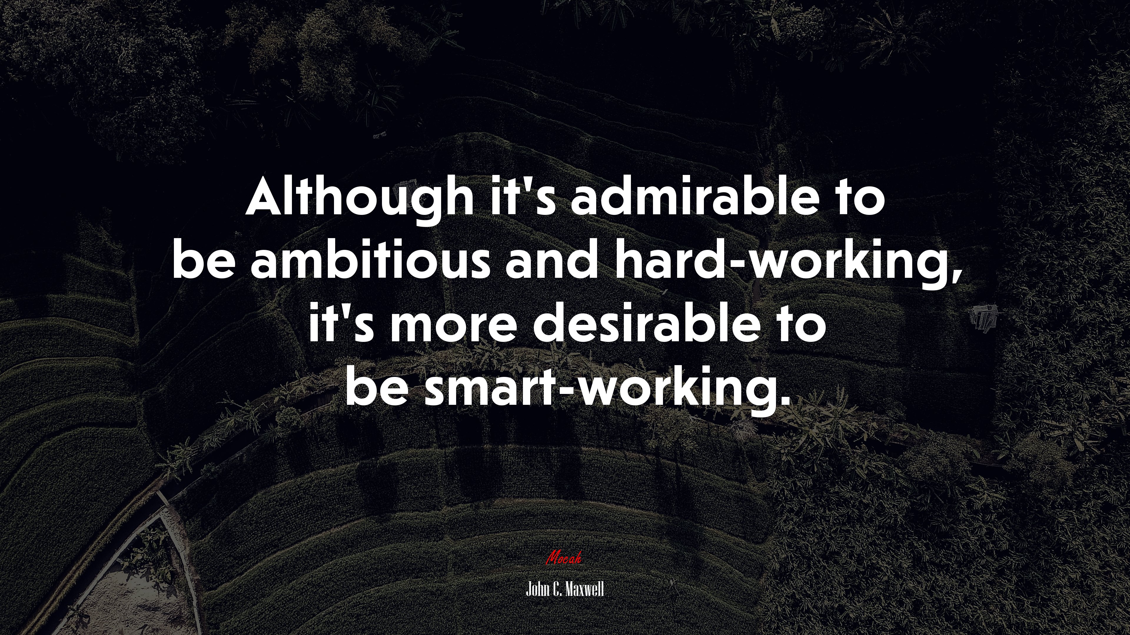 Although it’s admirable to be ambitious and hard-working, it’s more desirable to be smart-working. | John C. Maxwell quote HD Wallpaper