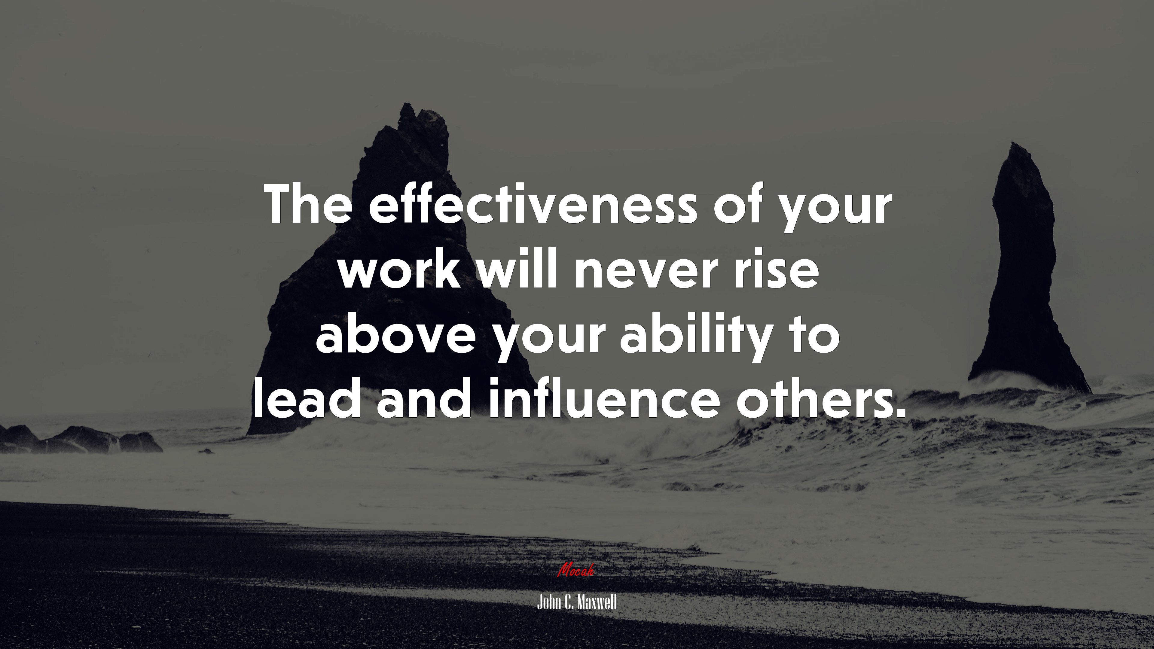 The effectiveness of your work will never rise above your ability to lead and influence others. | John C. Maxwell quote HD Wallpaper
