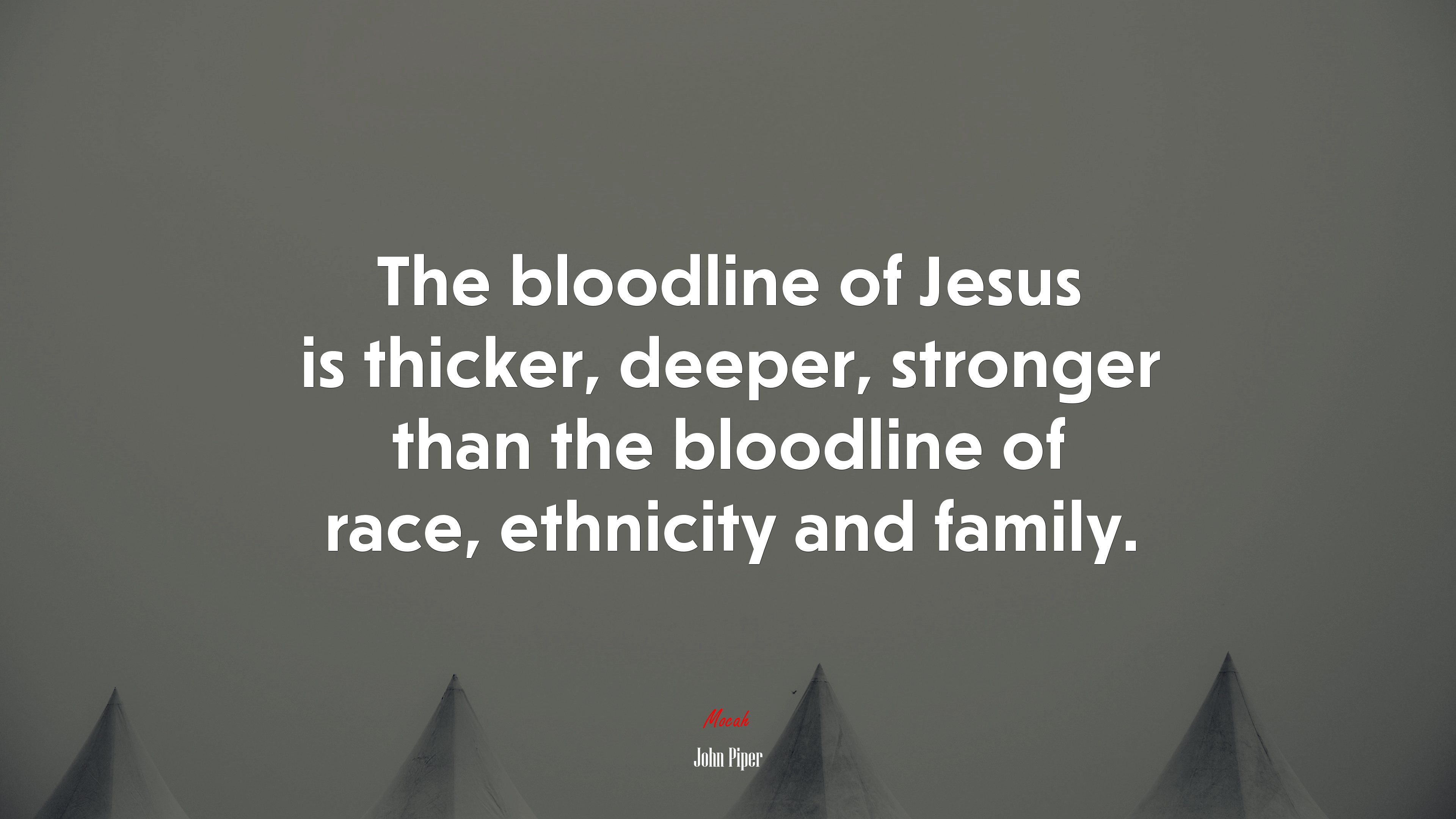 The bloodline of Jesus is thicker, deeper, stronger than the bloodline of race, ethnicity and family. | John Piper quote HD Wallpaper