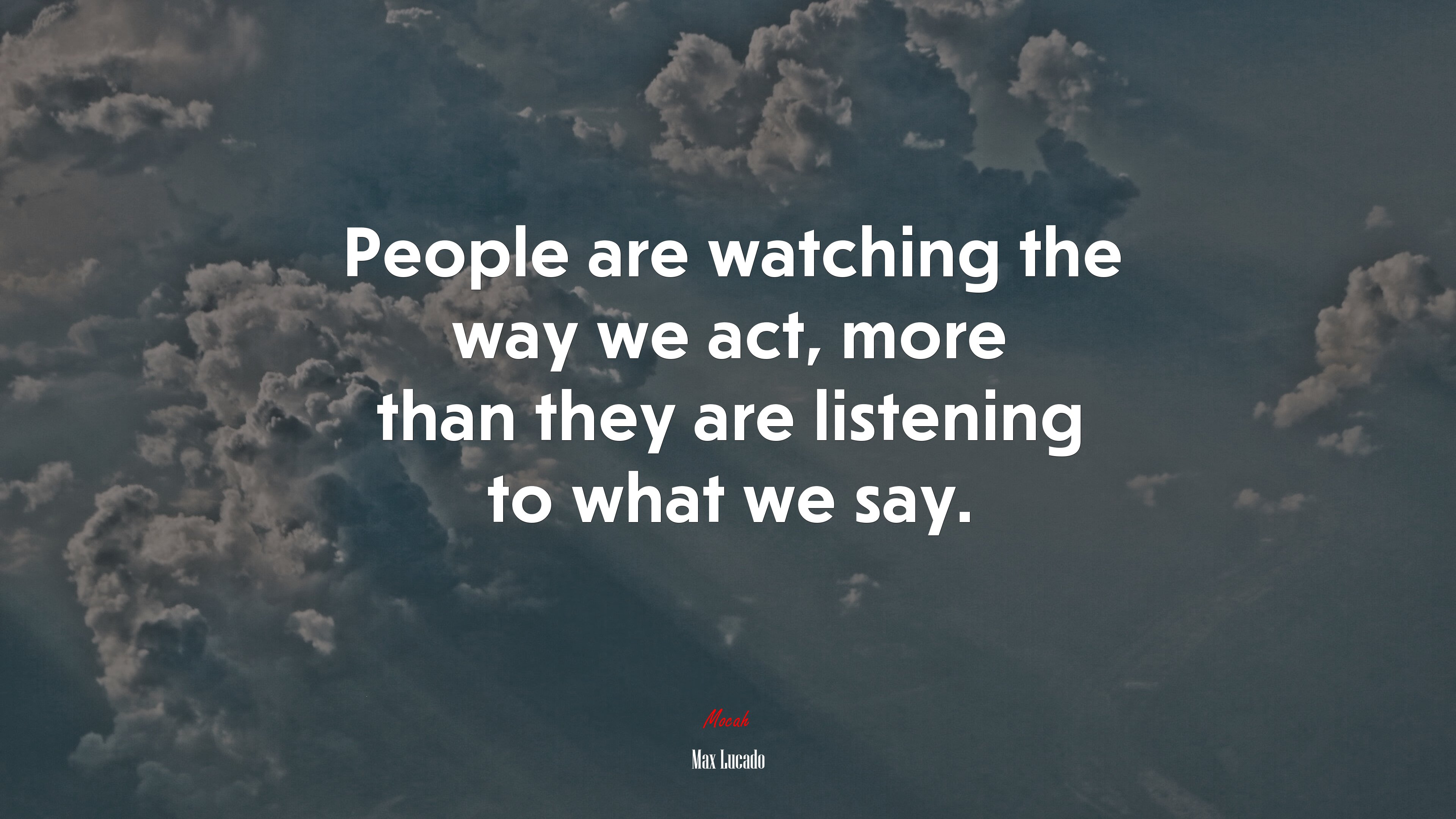 People are watching the way we act, more than they are listening to what we say. | Max Lucado quote HD Wallpaper