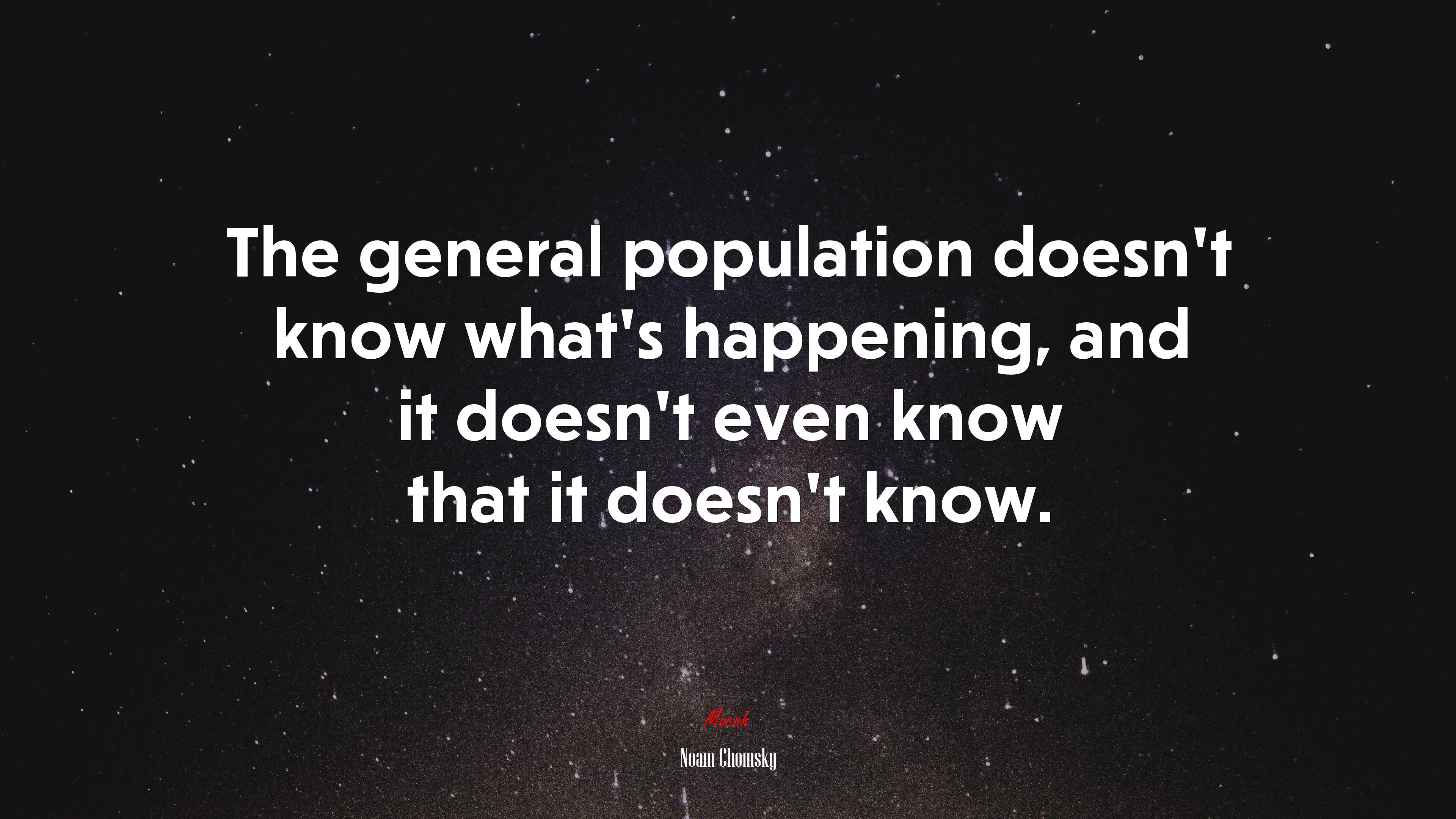 The general population doesn’t know what’s happening, and it doesn’t even know that it doesn’t know. | Noam Chomsky quote HD Wallpaper