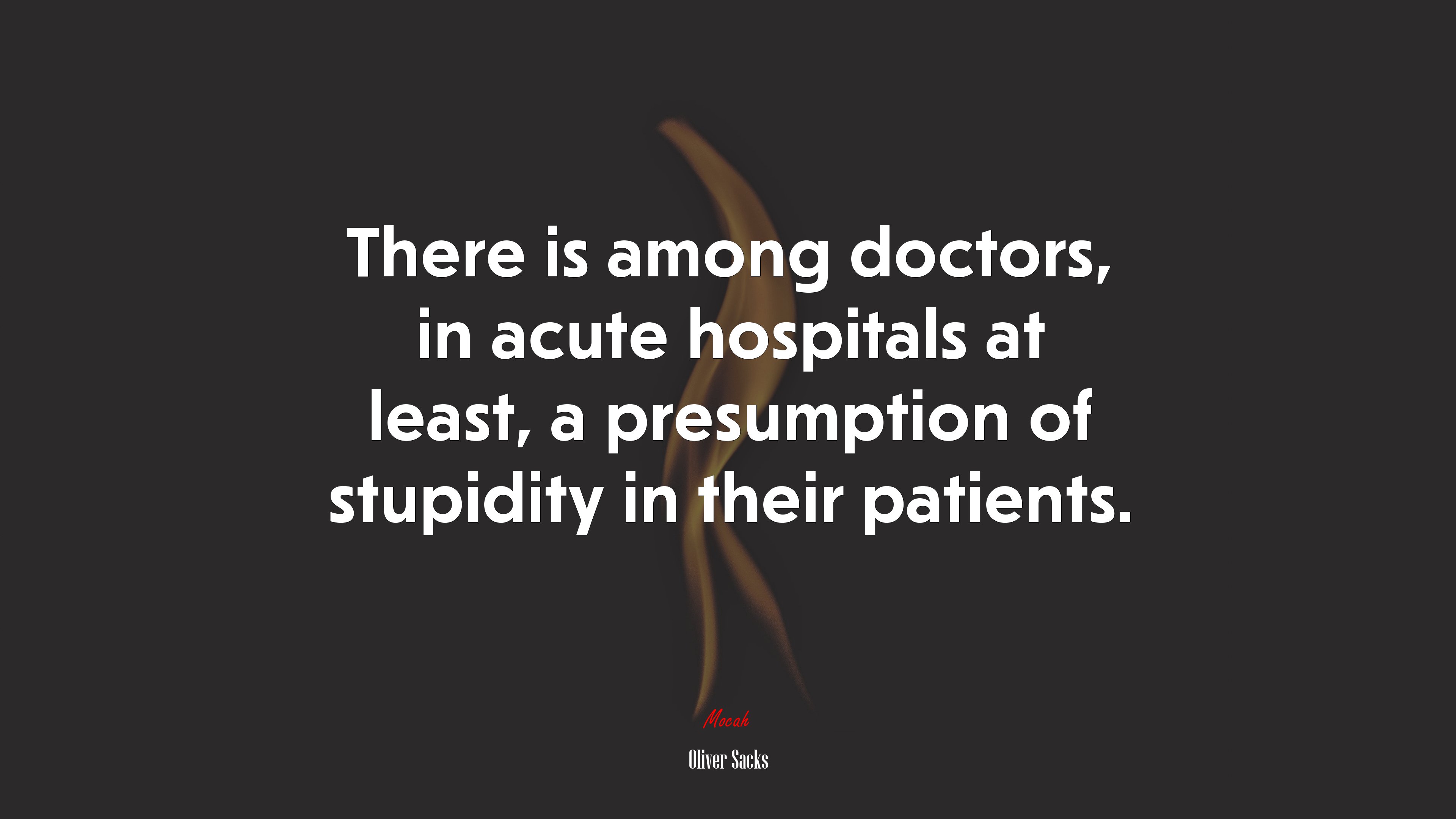 There is among doctors, in acute hospitals at least, a presumption of stupidity in their patients. | Oliver Sacks quote HD Wallpaper
