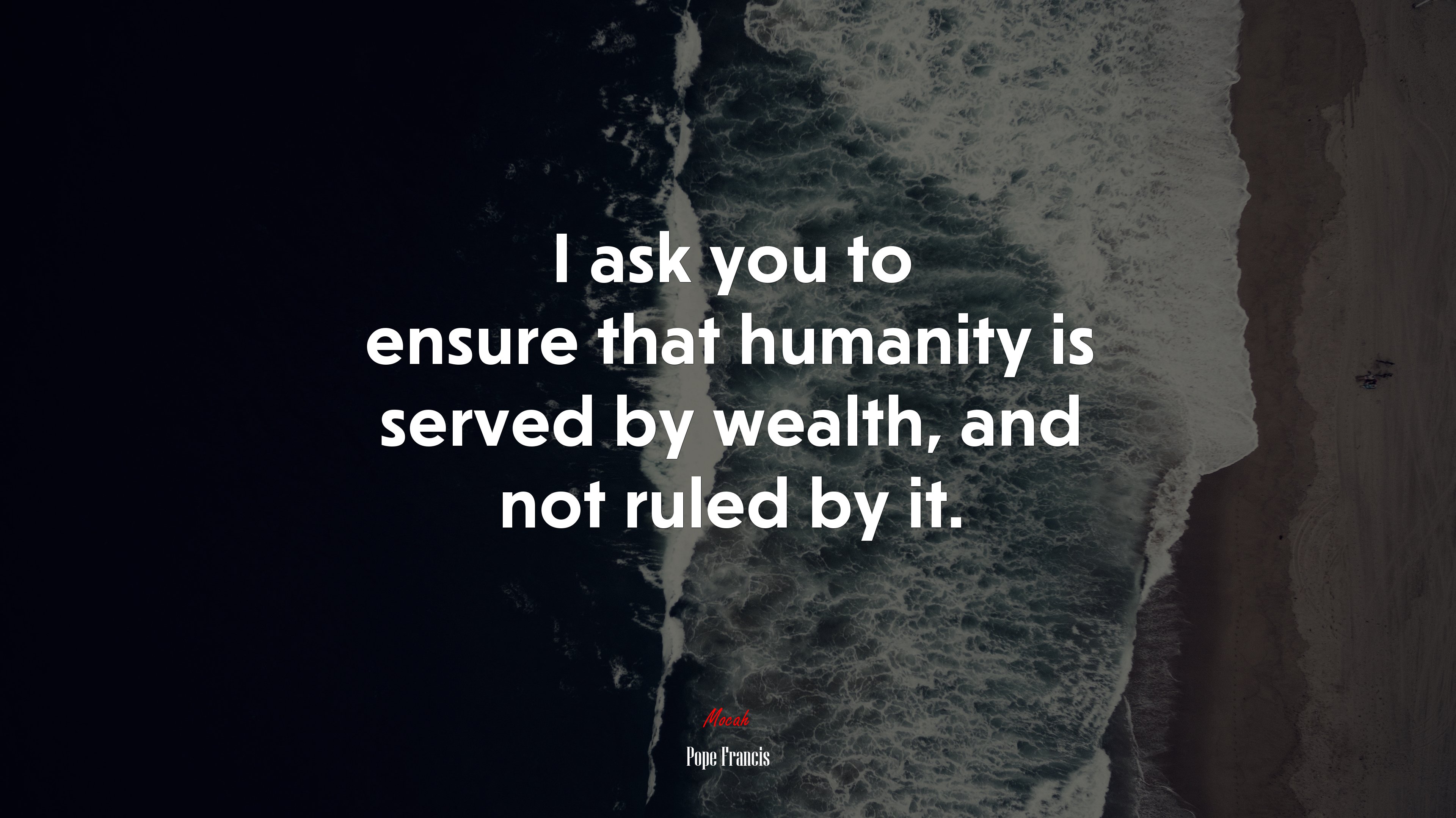 I ask you to ensure that humanity is served by wealth, and not ruled by it. | Pope Francis quote HD Wallpaper