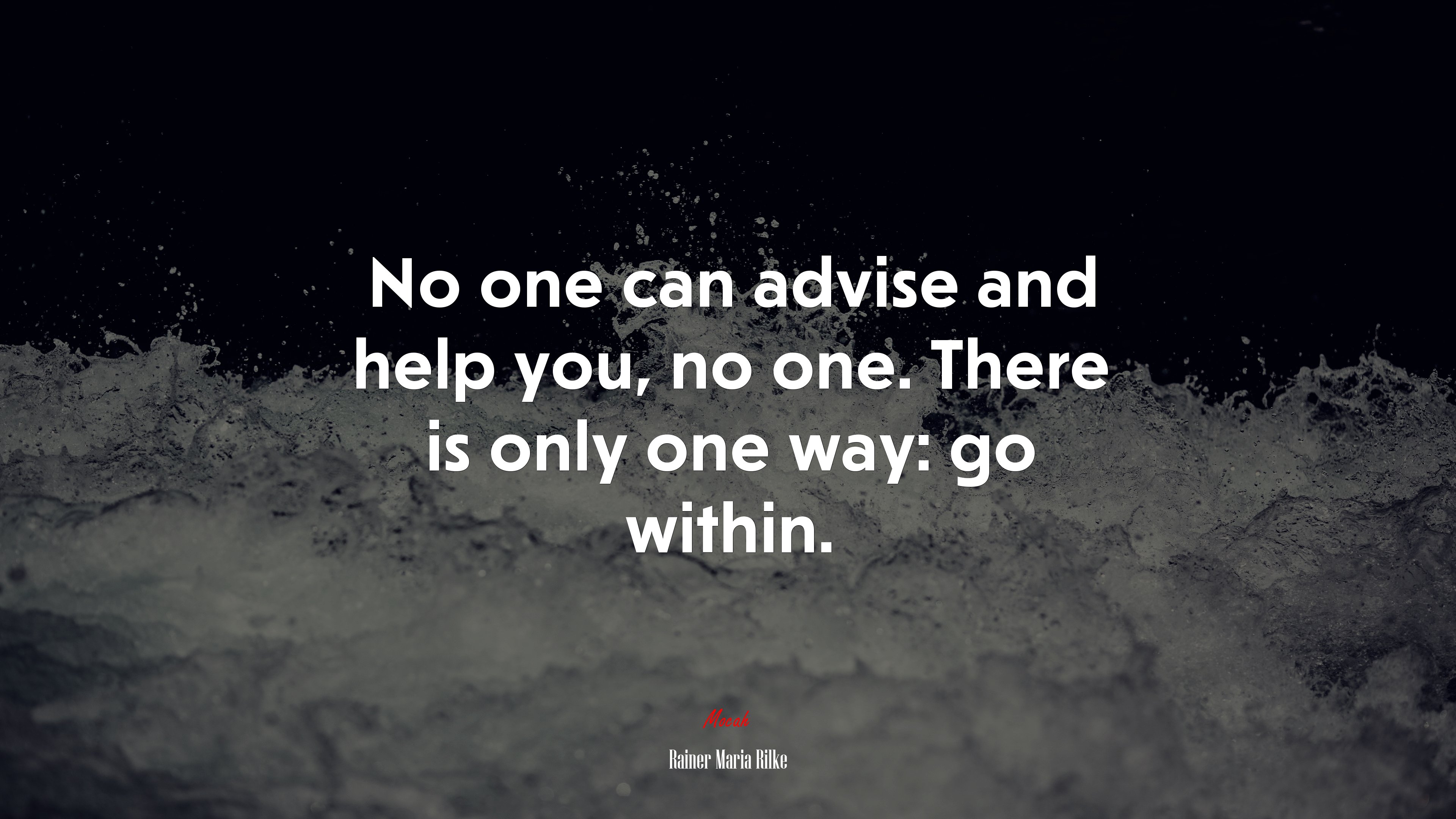 No one can advise and help you, no one. There is only one way: go within. | Rainer Maria Rilke quote HD Wallpaper