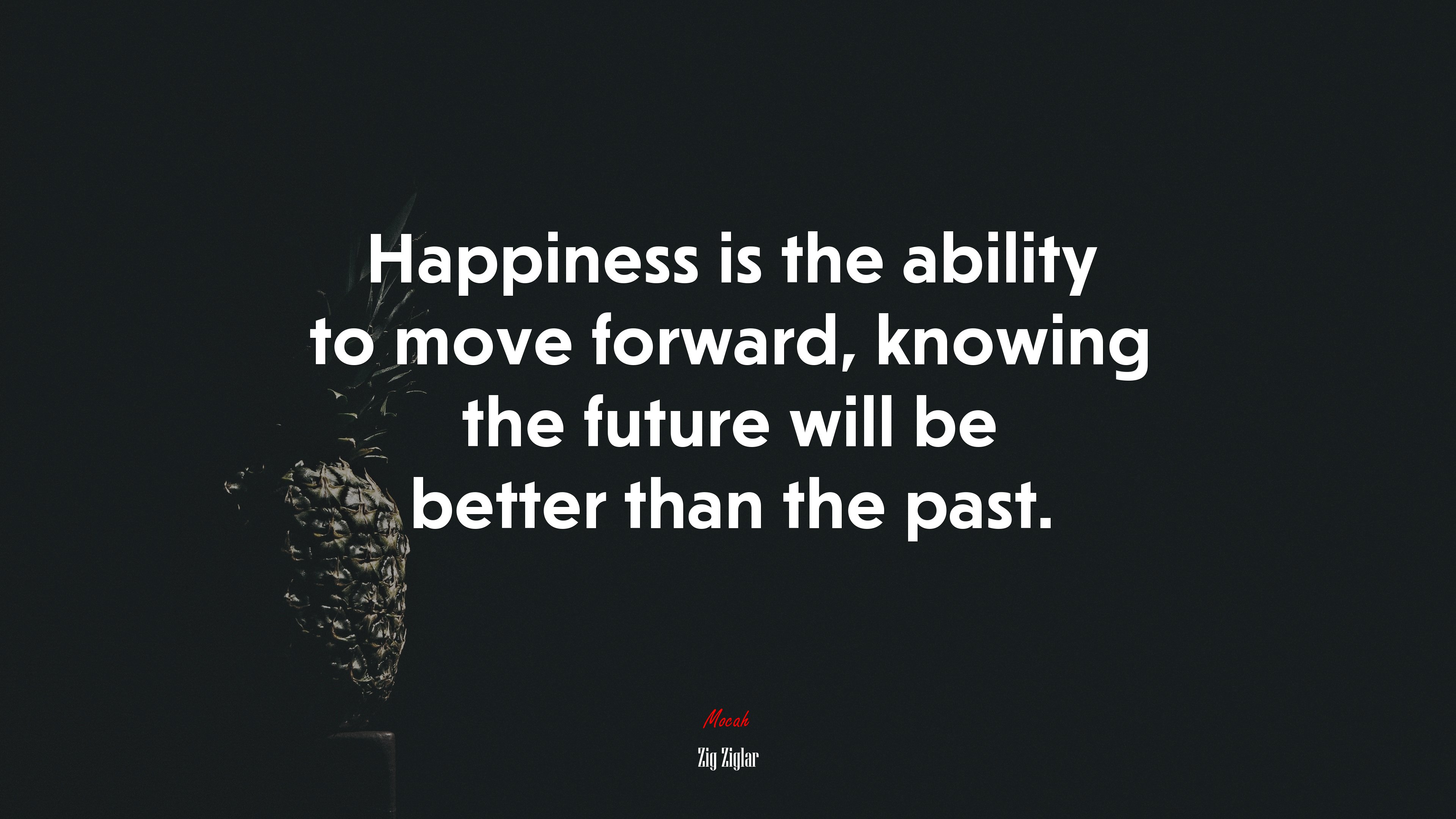 Happiness is the ability to move forward, knowing the future will be better than the past. | Zig Ziglar quote HD Wallpaper