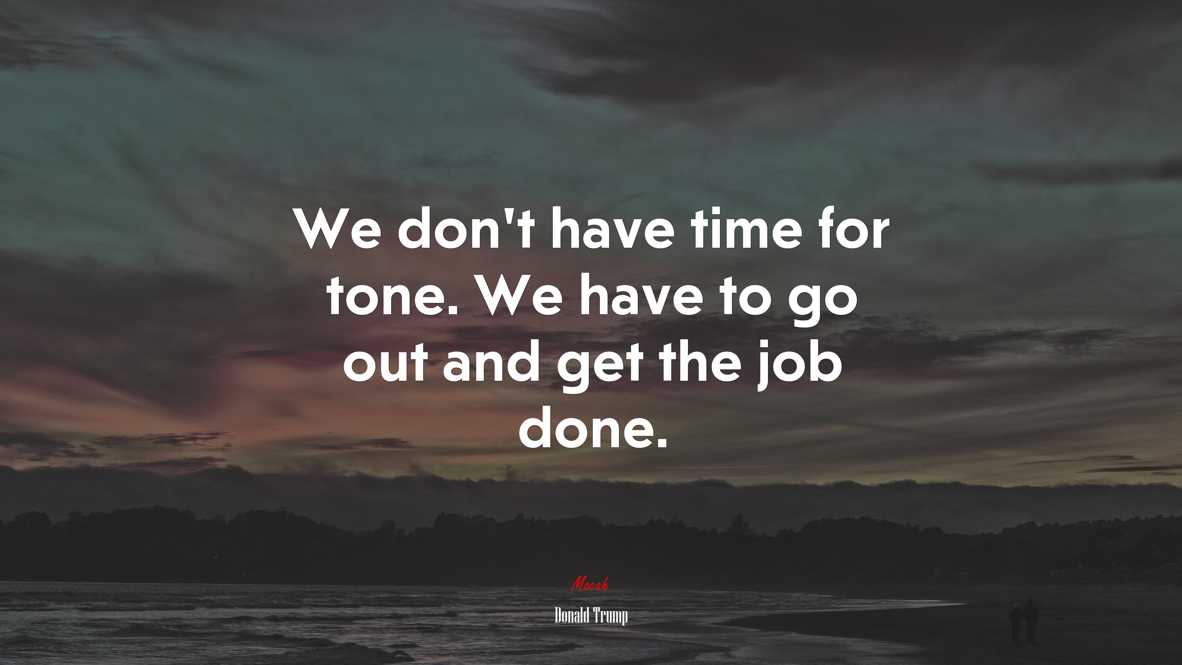 We don’t have time for tone. We have to go out and get the job done. | Donald Trump quote HD Wallpaper