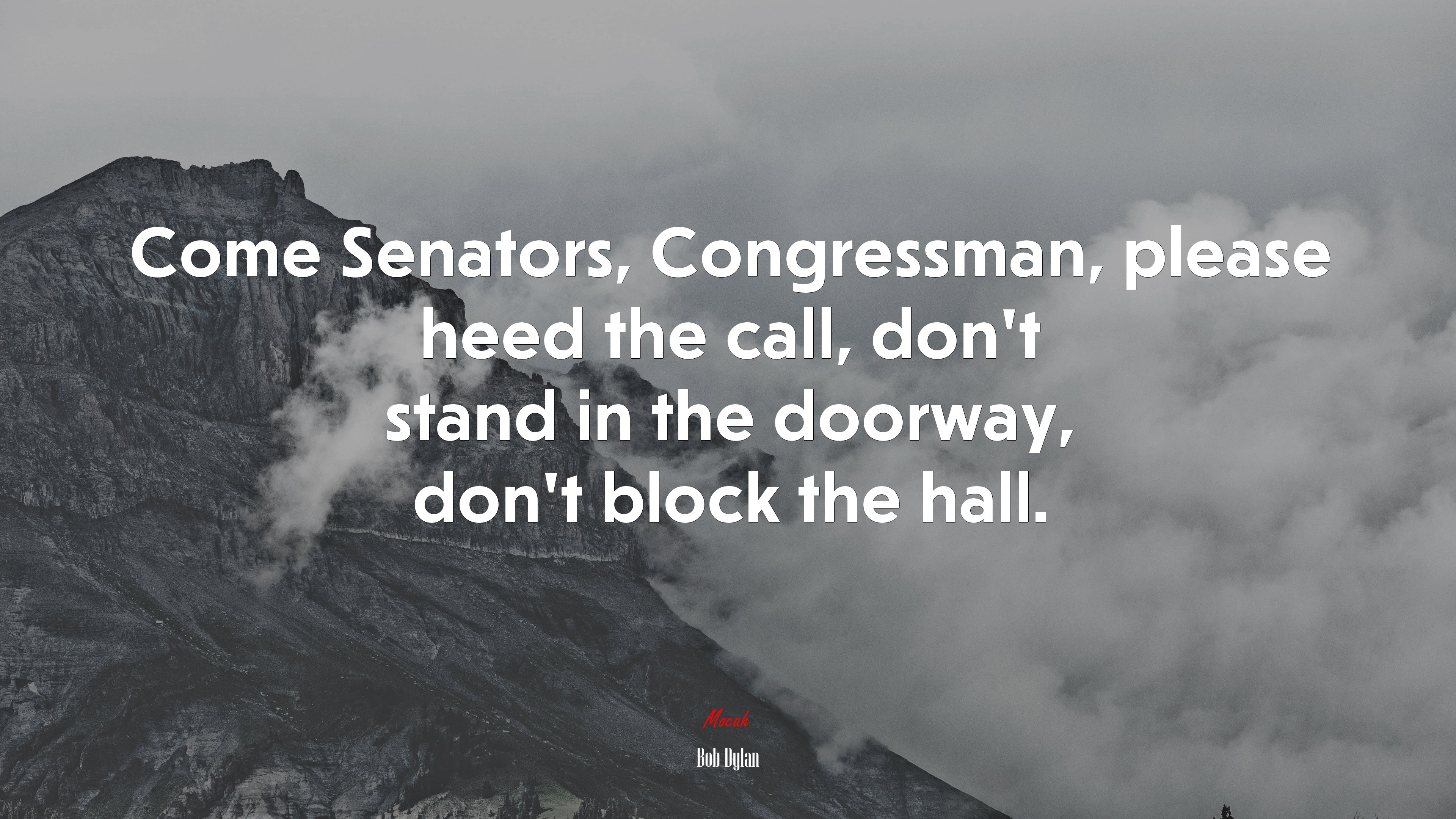Come Senators, Congressman, please heed the call, don’t stand in the doorway, don’t block the hall. | Bob Dylan quote HD Wallpaper