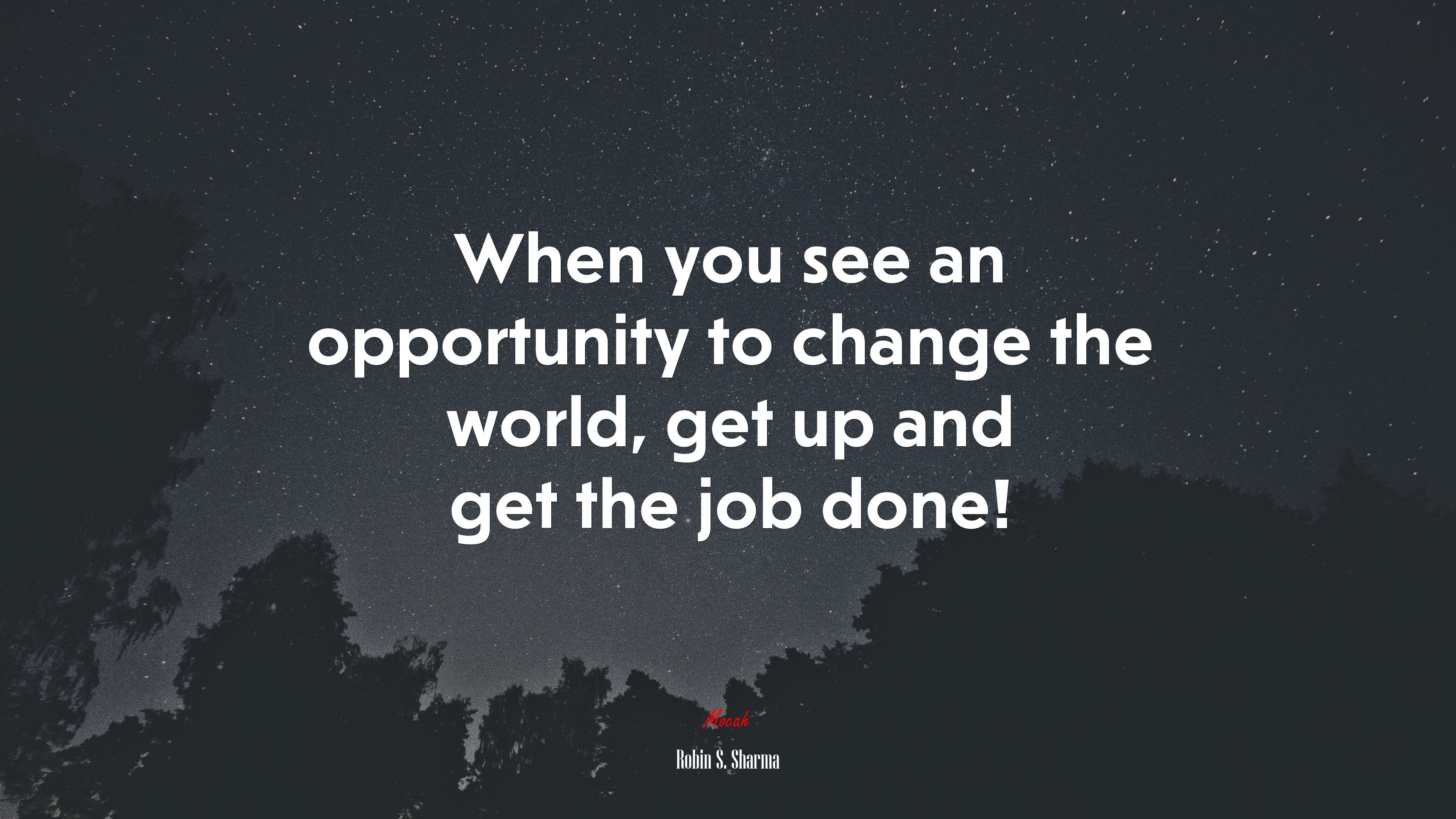 When you see an opportunity to change the world, get up and get the job done! | Robin S. Sharma quote HD Wallpaper