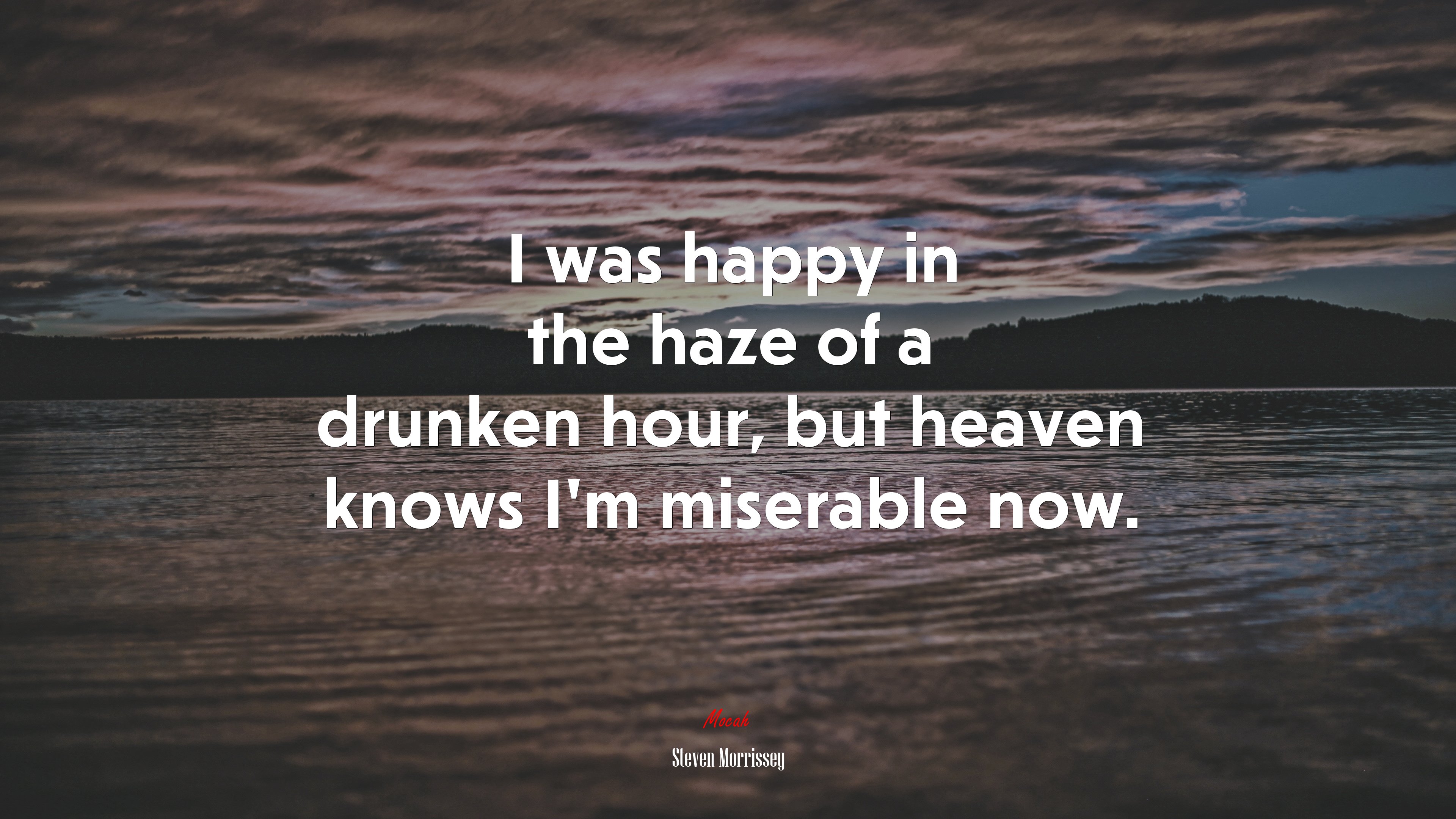 I was happy in the haze of a drunken hour, but heaven knows I’m miserable now. | Steven Morrissey quote HD Wallpaper