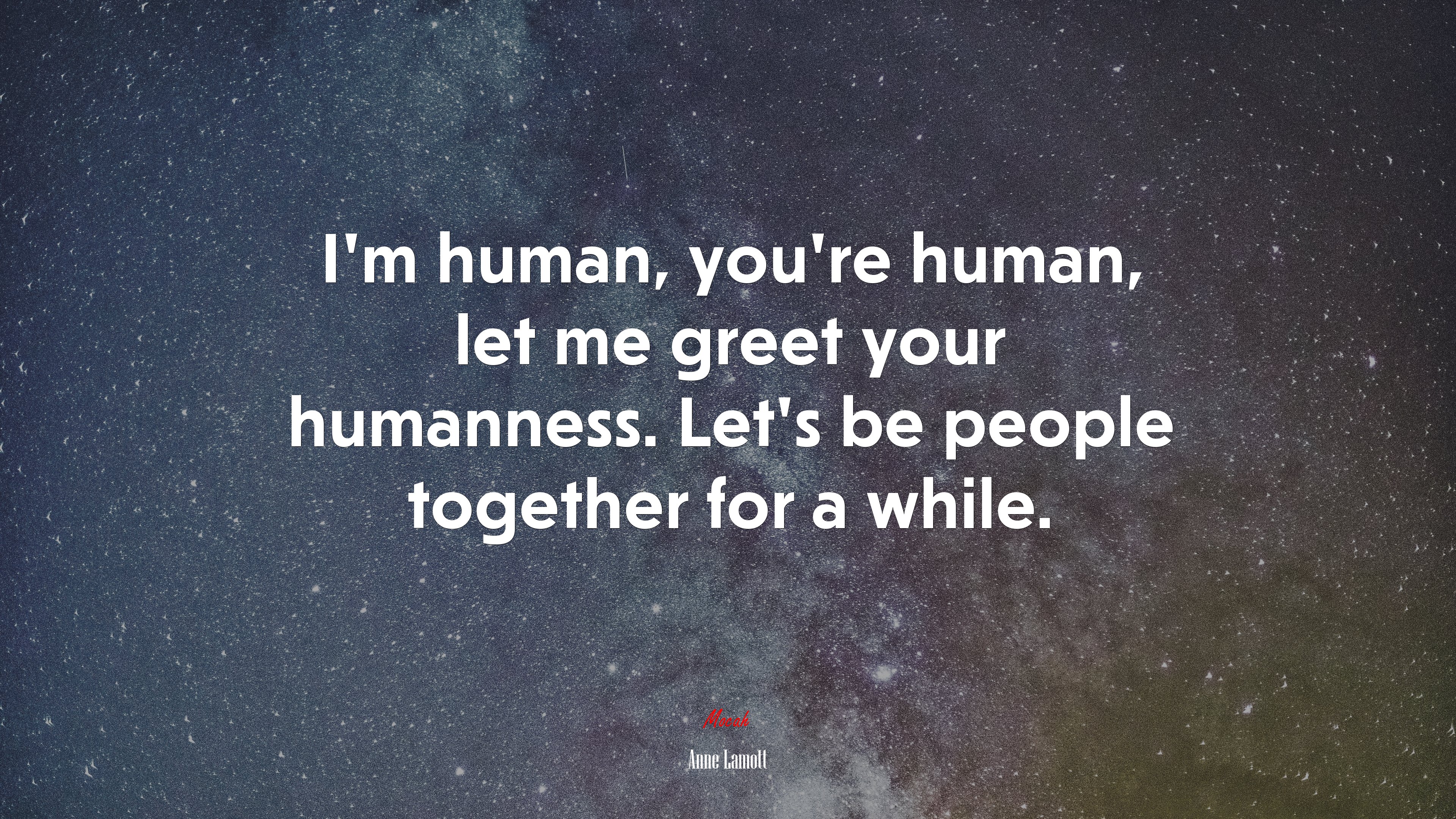 I’m human, you’re human, let me greet your humanness. Let’s be people together for a while. | Anne Lamott quote HD Wallpaper