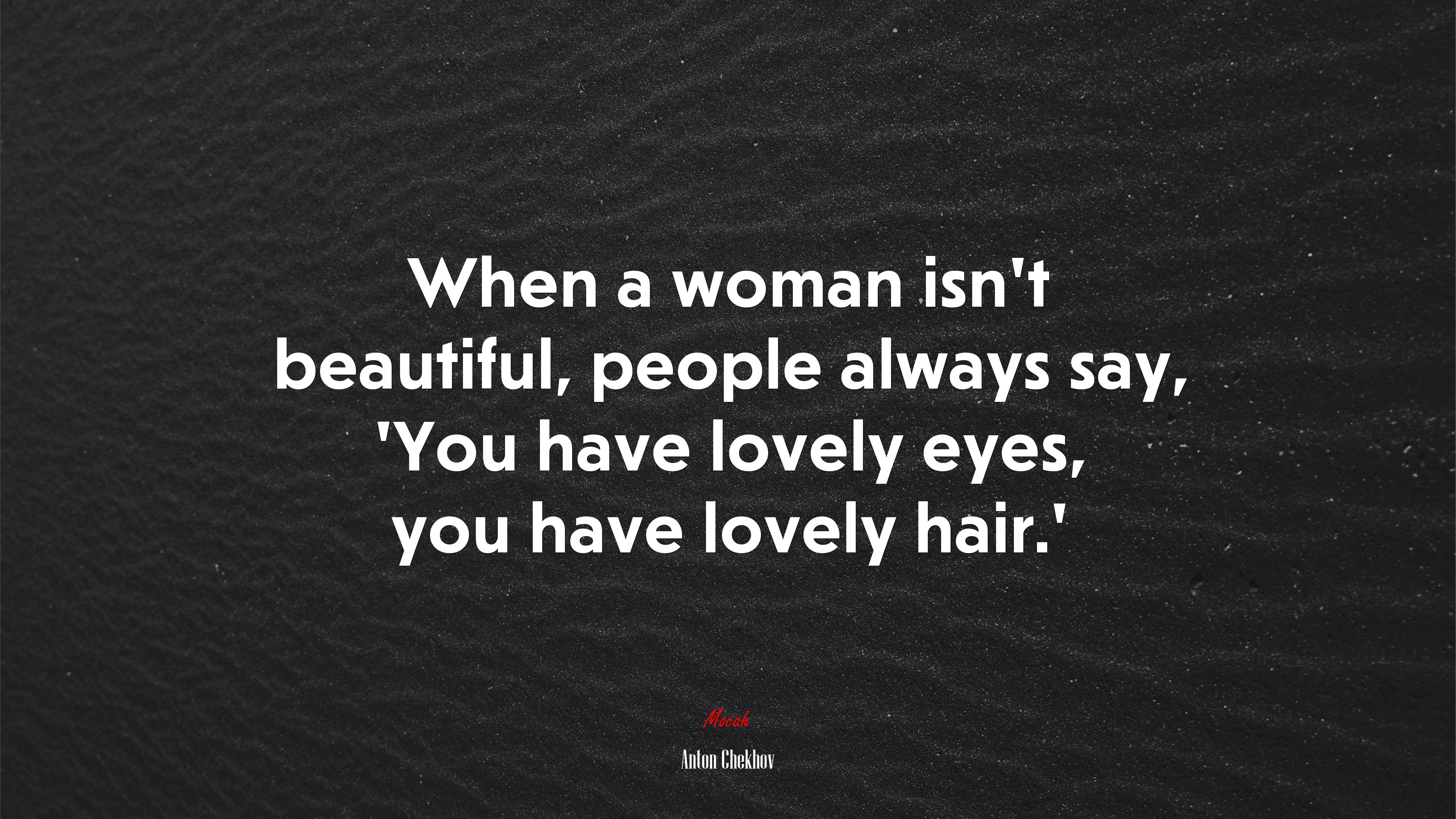 When a woman isn’t beautiful, people always say, ‘You have lovely eyes, you have lovely hair.’ | Anton Chekhov quote HD Wallpaper