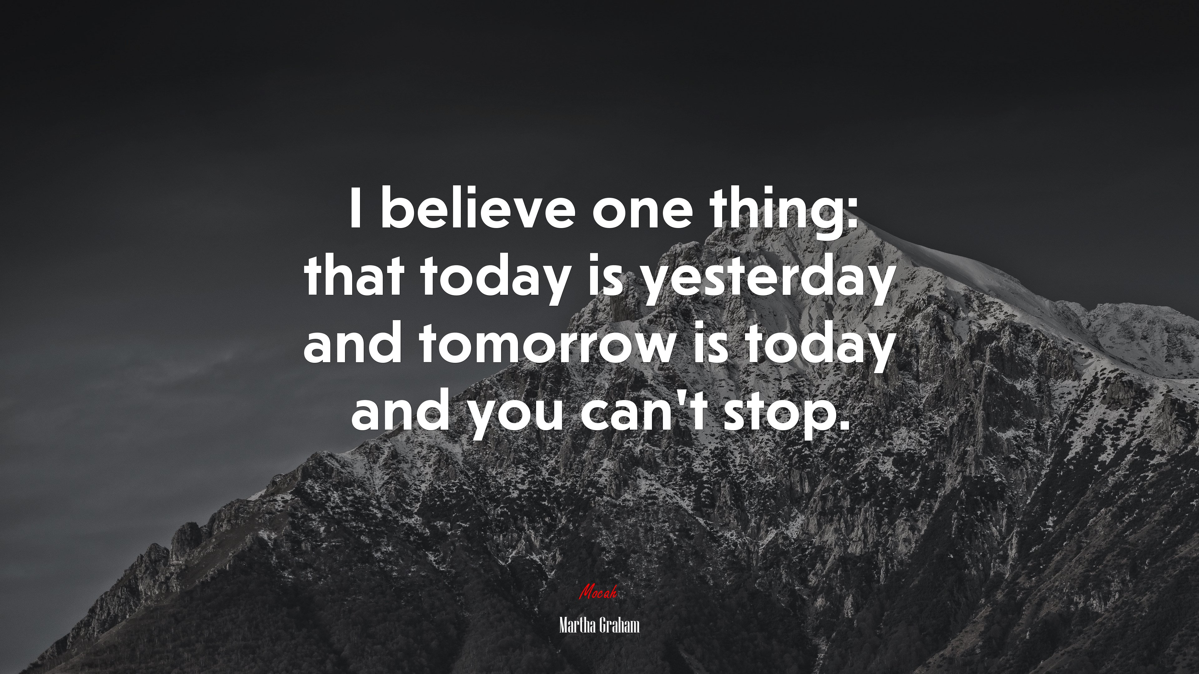 I believe one thing: that today is yesterday and tomorrow is today and you can’t stop. | Martha Graham quote HD Wallpaper