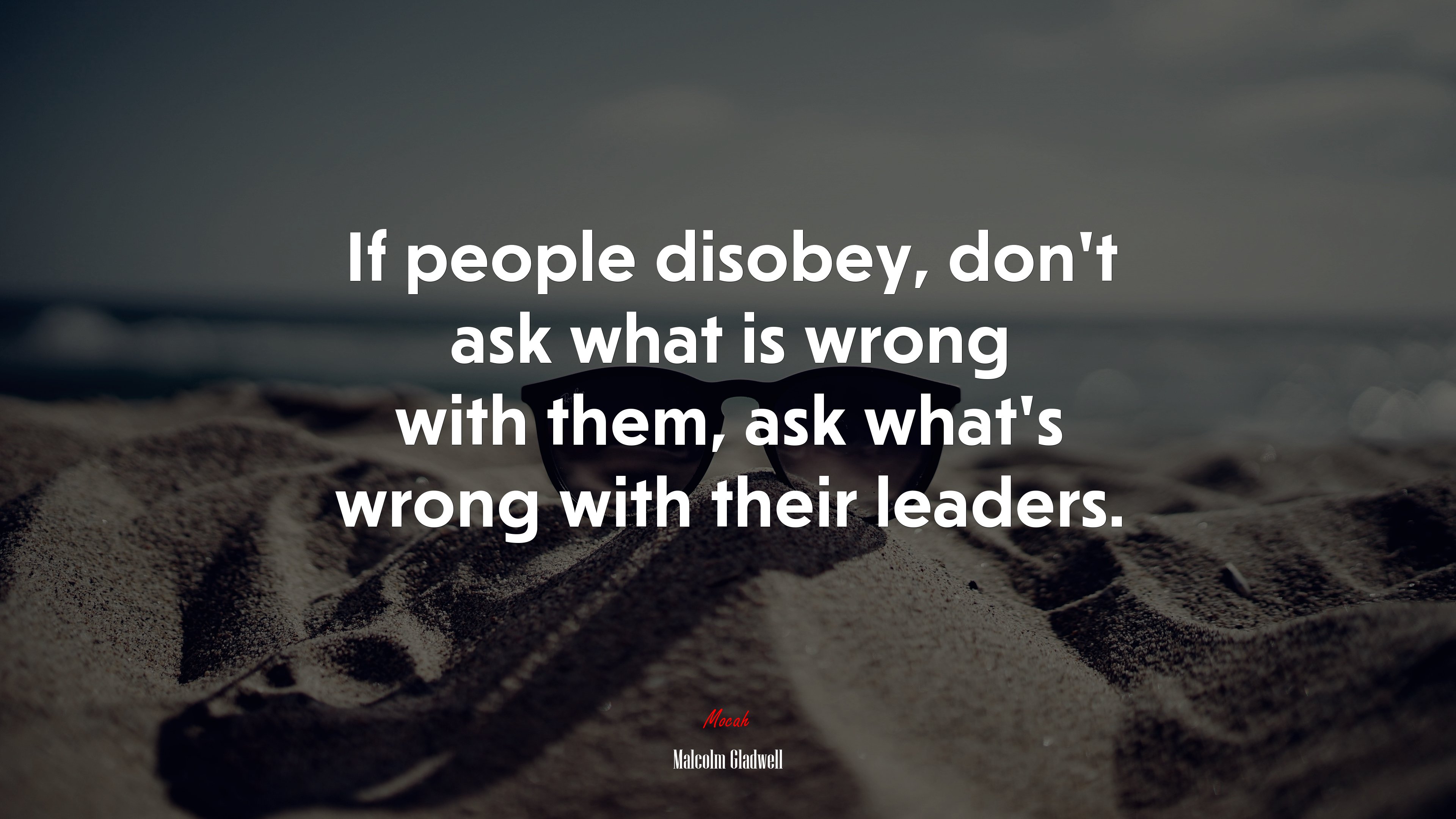 If people disobey, don’t ask what is wrong with them, ask what’s wrong with their leaders. | Malcolm Gladwell quote HD Wallpaper