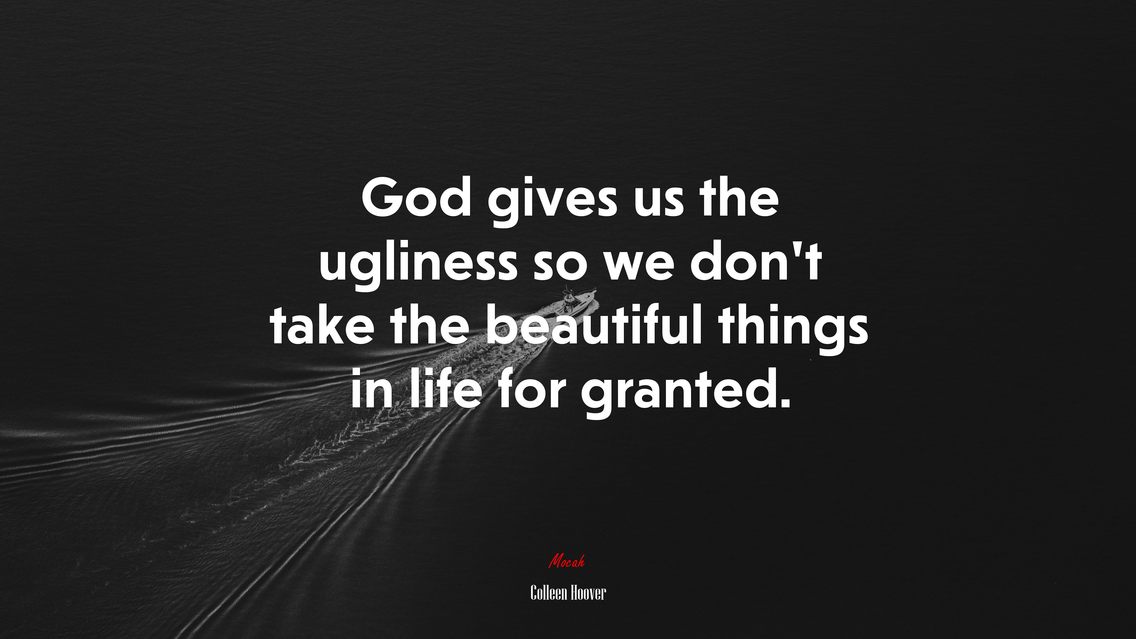 God gives us the ugliness so we don’t take the beautiful things in life for granted. | Colleen Hoover quote HD Wallpaper