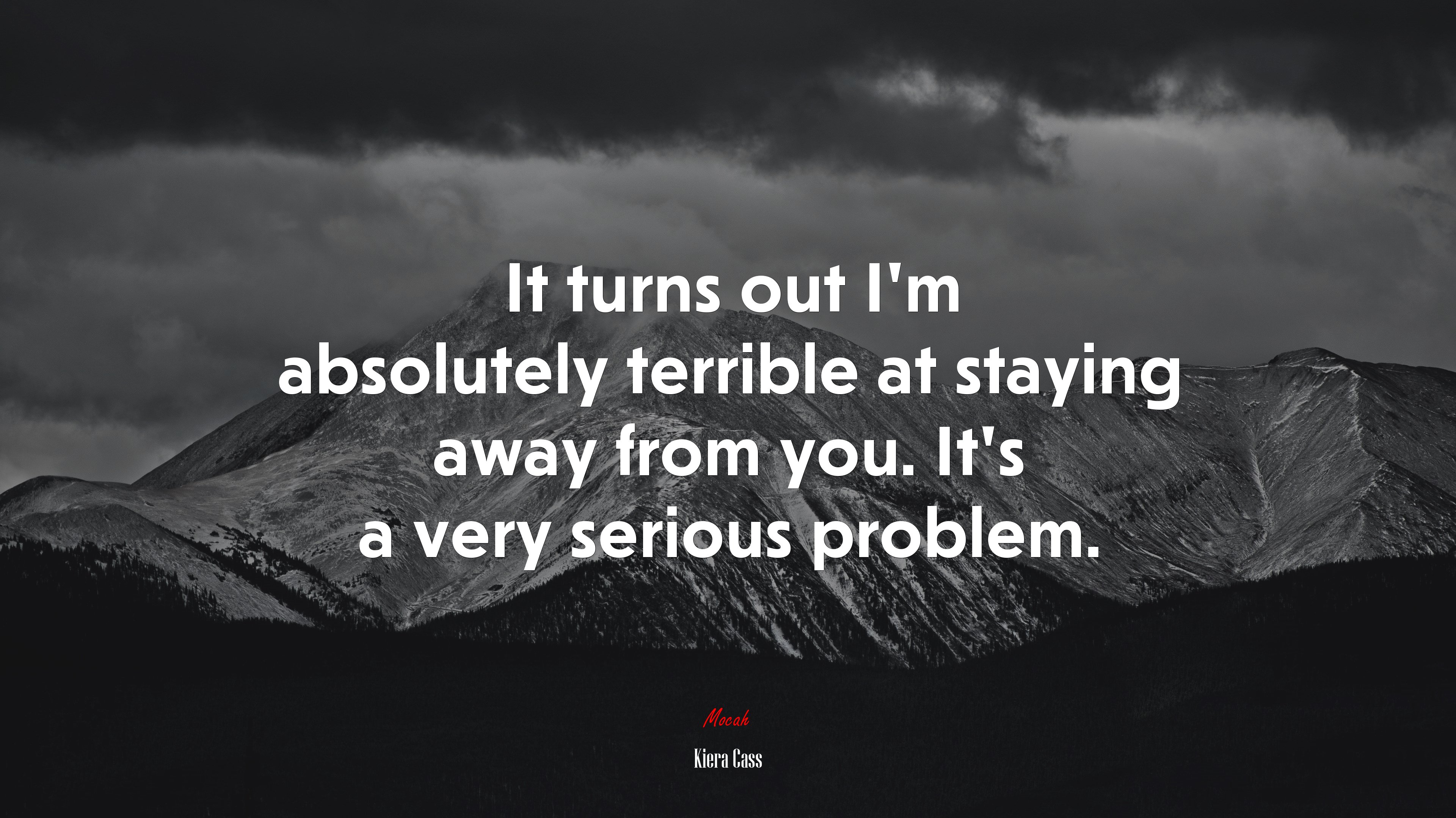 It turns out I’m absolutely terrible at staying away from you. It’s a very serious problem. | Kiera Cass quote HD Wallpaper