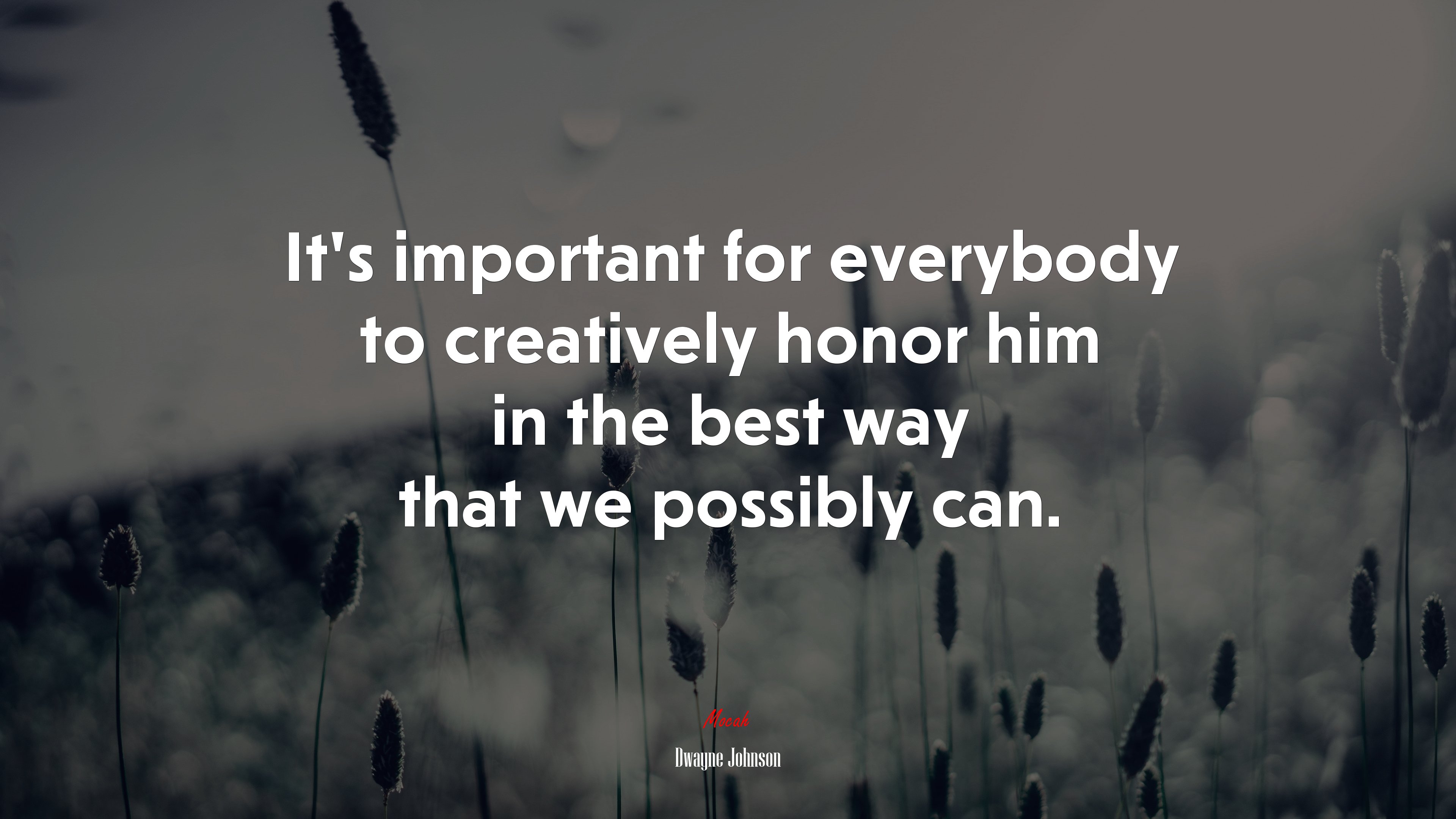 It’s important for everybody to creatively honor him in the best way that we possibly can. | Dwayne Johnson quote HD Wallpaper