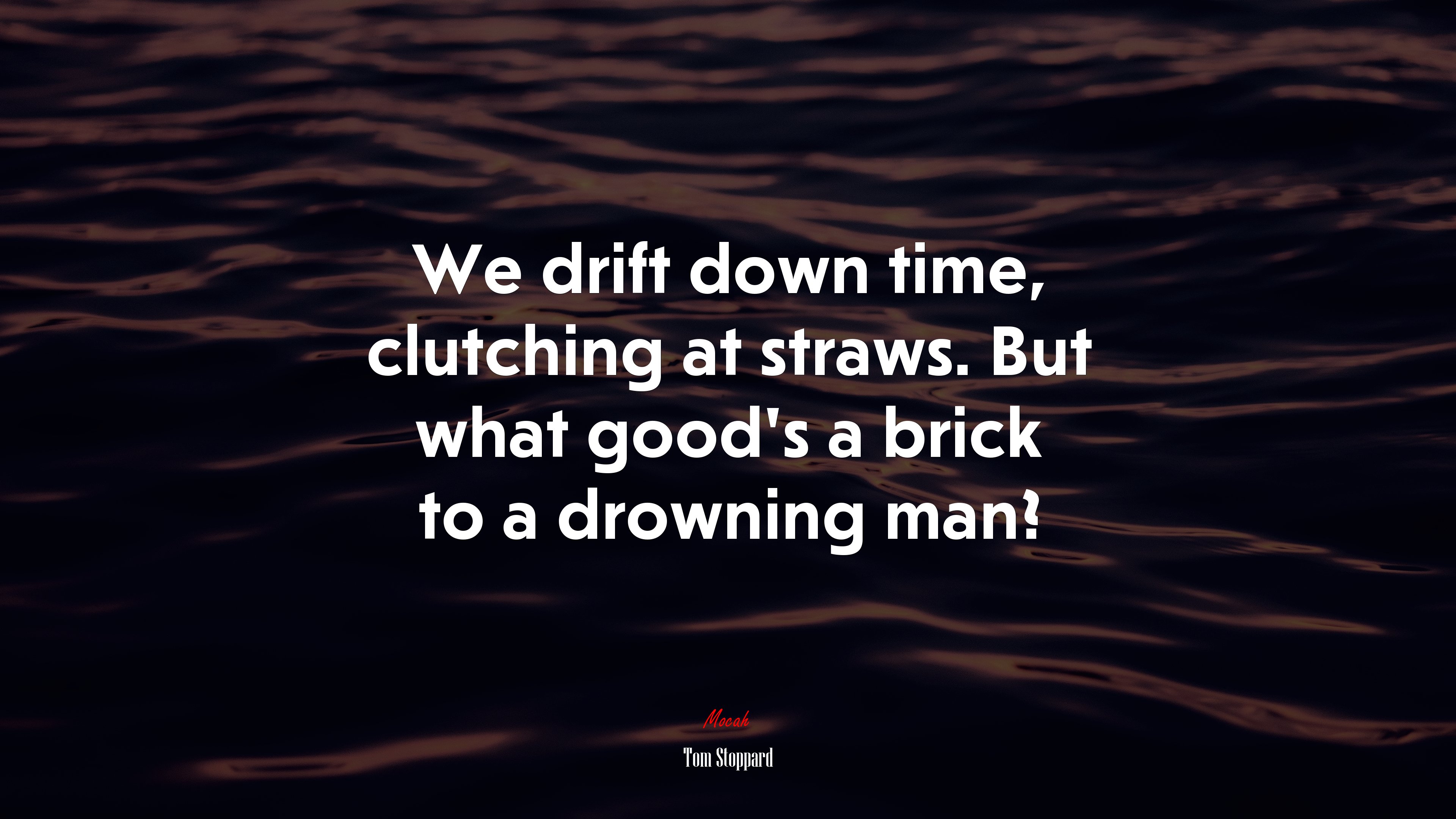 We drift down time, clutching at straws. But what good’s a brick to a drowning man? | Tom Stoppard quote HD Wallpaper