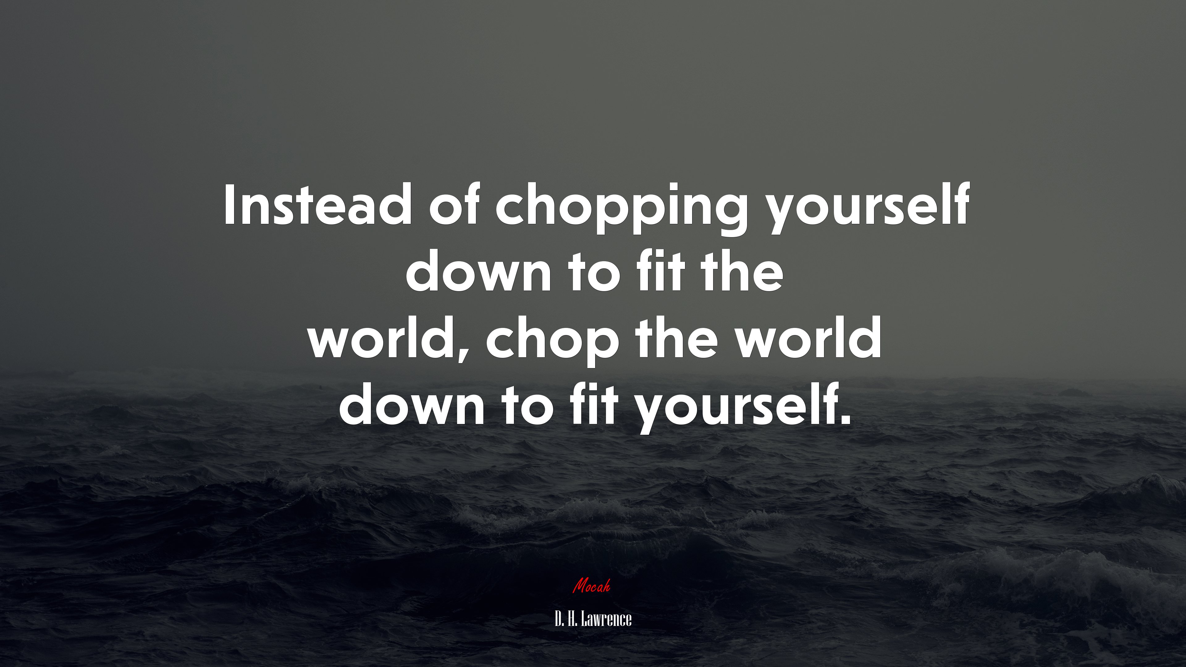Instead of chopping yourself down to fit the world, chop the world down to fit yourself. | D. H. Lawrence quote HD Wallpaper