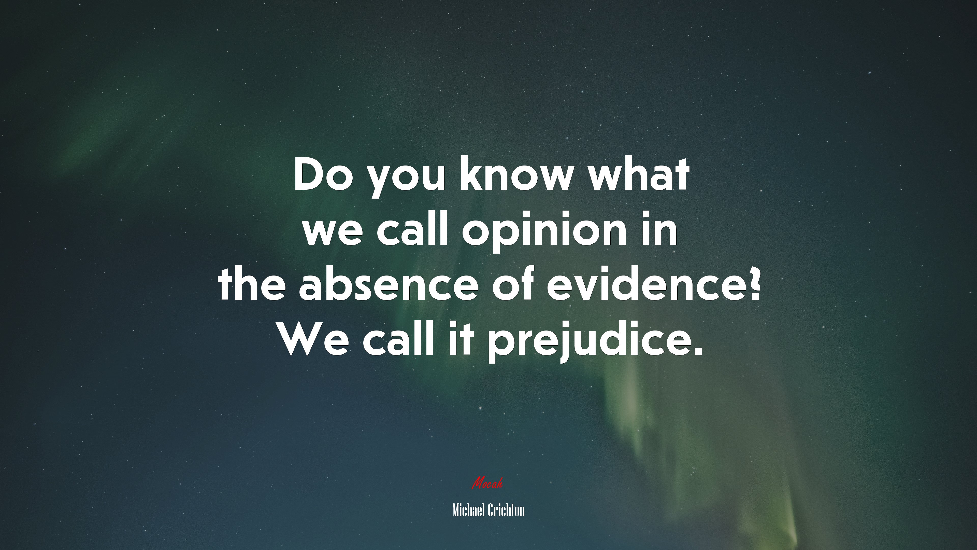 Do you know what we call opinion in the absence of evidence? We call it prejudice. | Michael Crichton quote HD Wallpaper