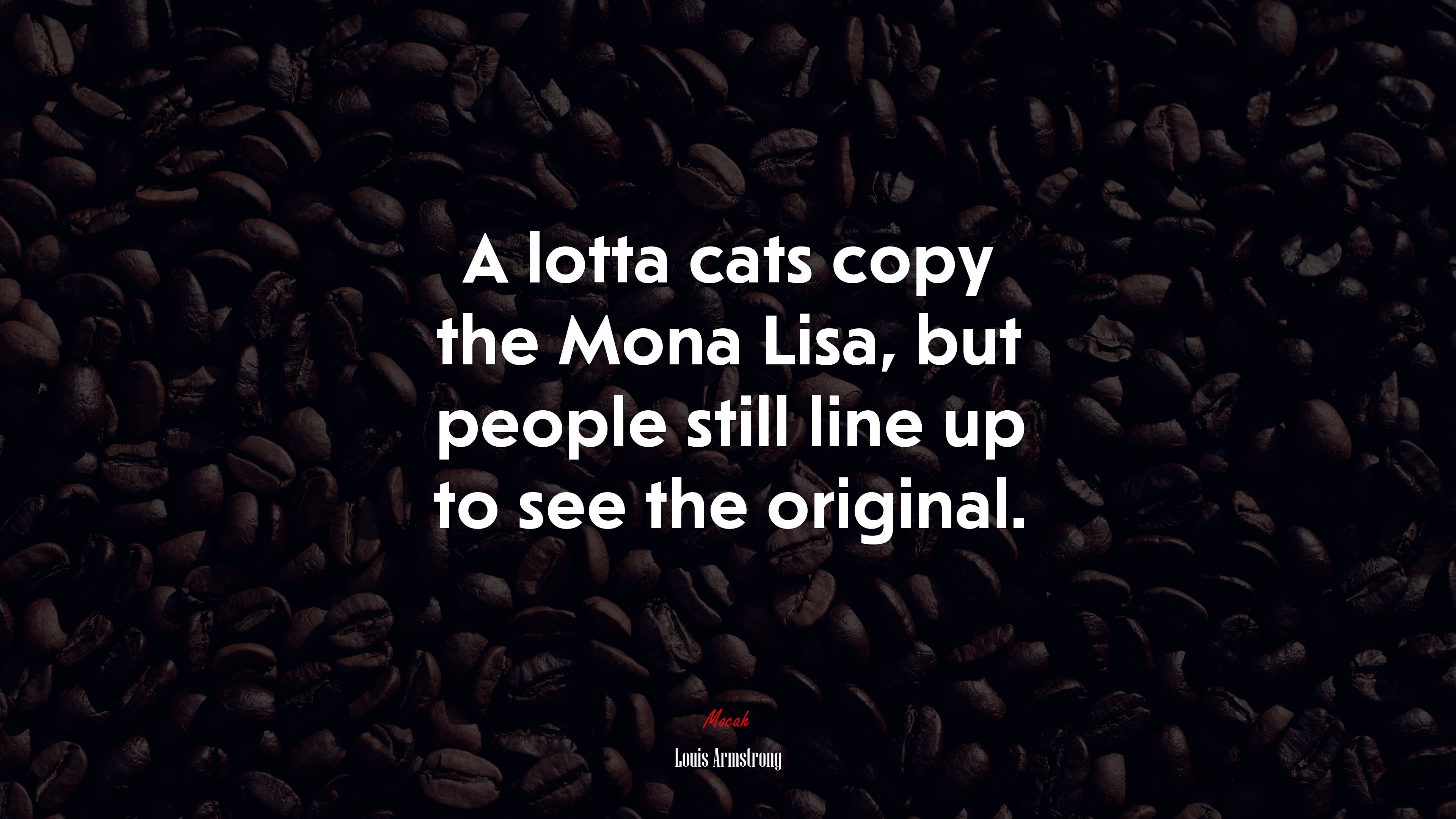A lotta cats copy the Mona Lisa, but people still line up to see the original. | Louis Armstrong quote HD Wallpaper