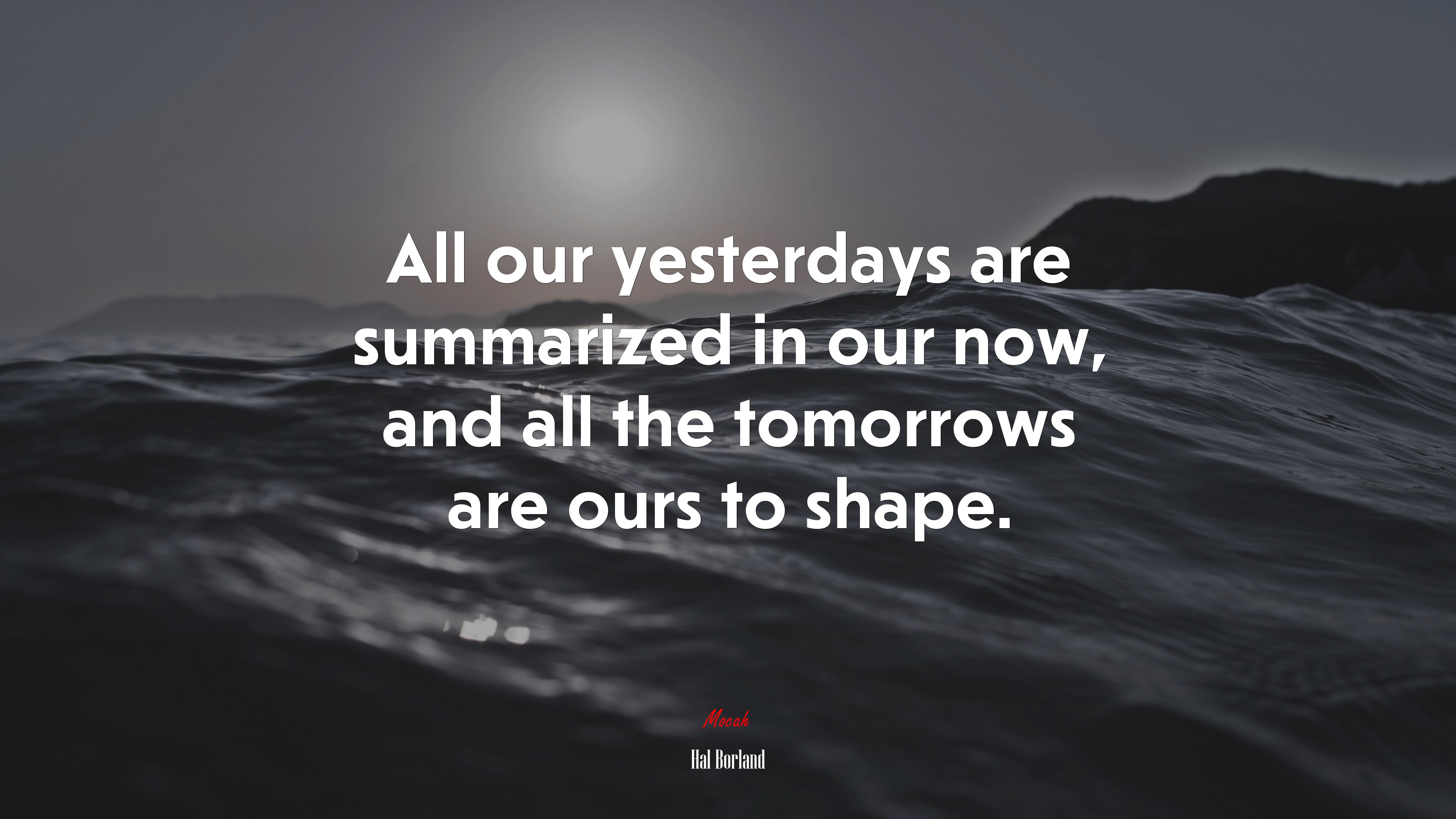 All our yesterdays are summarized in our now, and all the tomorrows are ours to shape. | Hal Borland quote HD Wallpaper