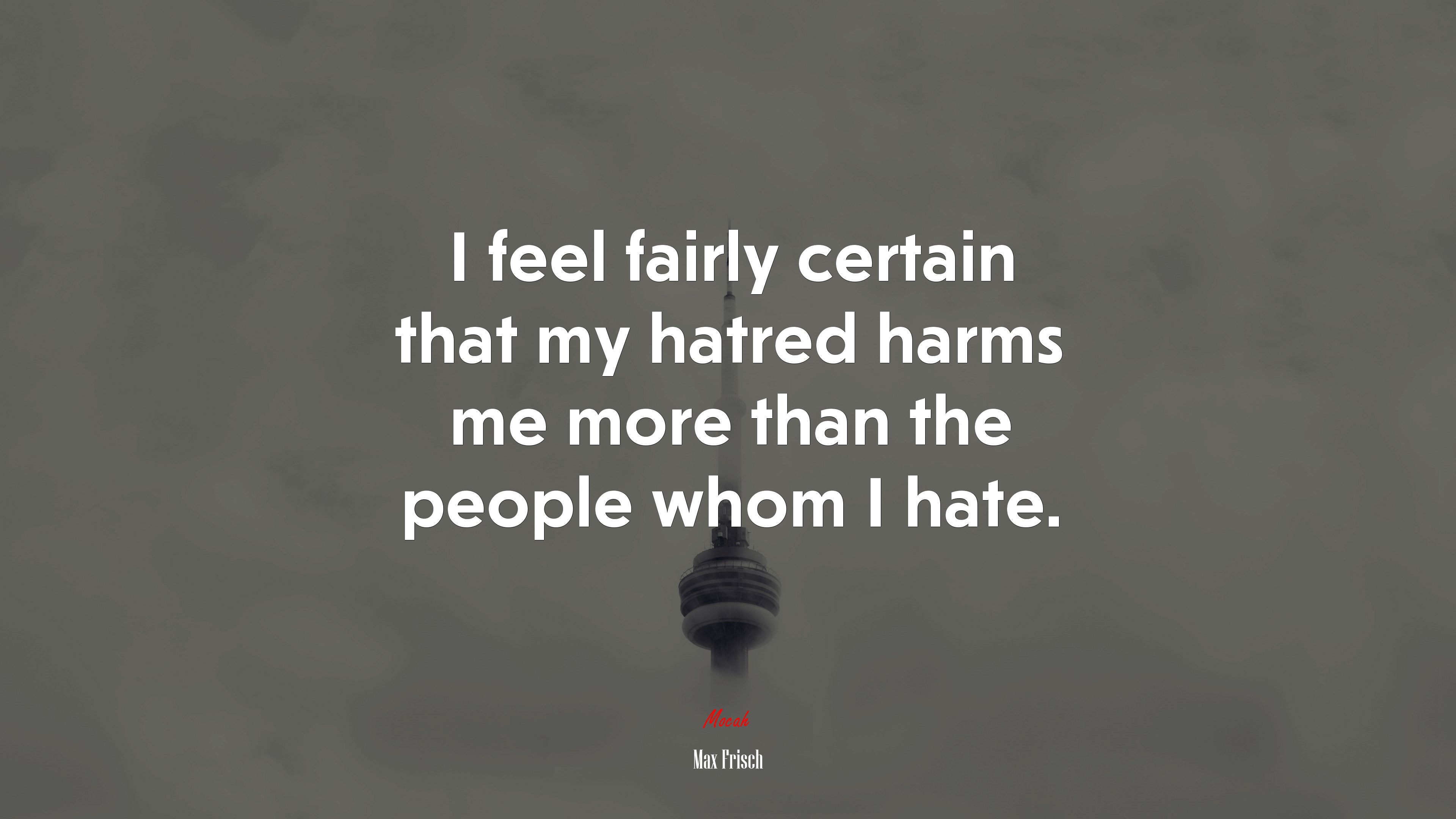 I feel fairly certain that my hatred harms me more than the people whom I hate. | Max Frisch quote HD Wallpaper