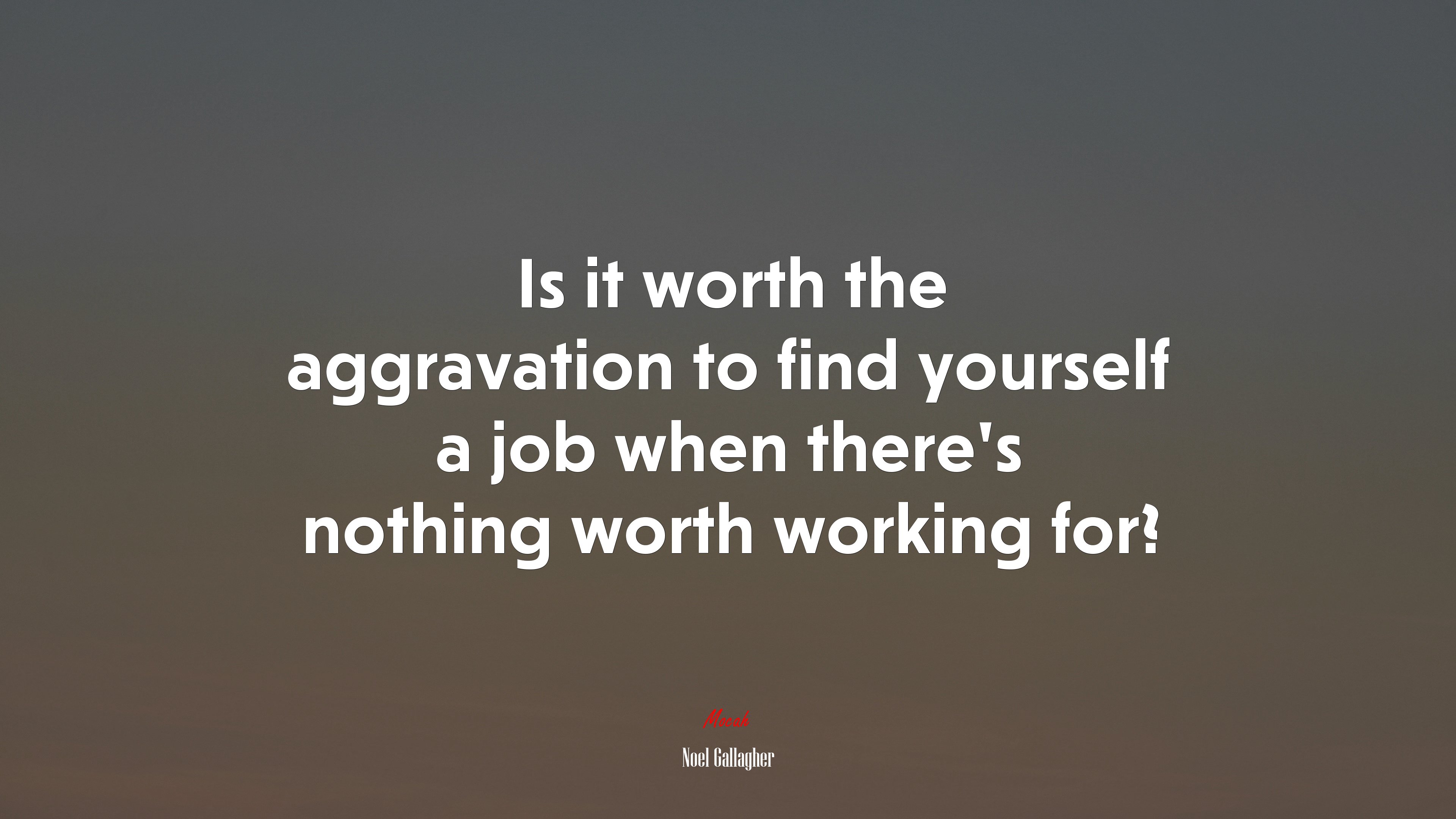 Is it worth the aggravation to find yourself a job when there’s nothing worth working for? | Noel Gallagher quote HD Wallpaper