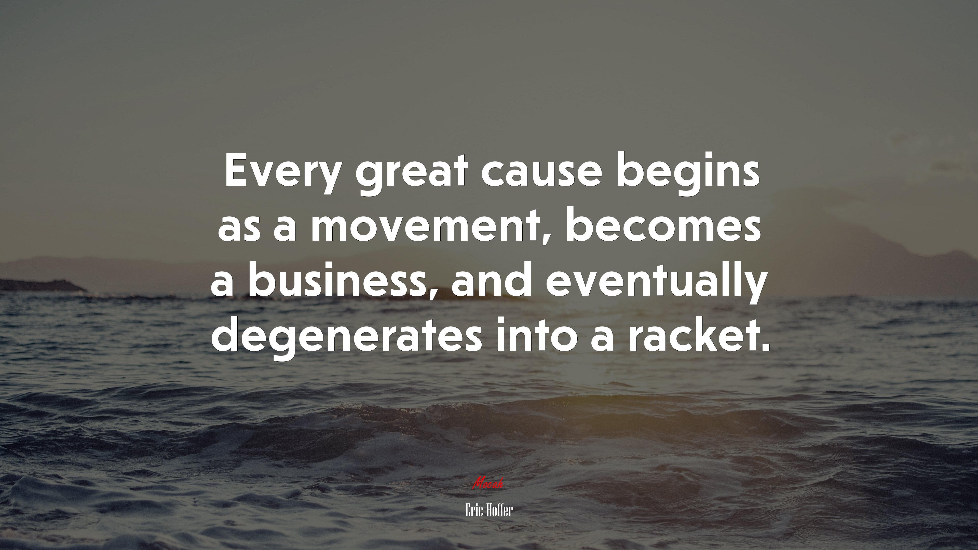 Every great cause begins as a movement, becomes a business, and eventually degenerates into a racket. | Eric Hoffer quote HD Wallpaper