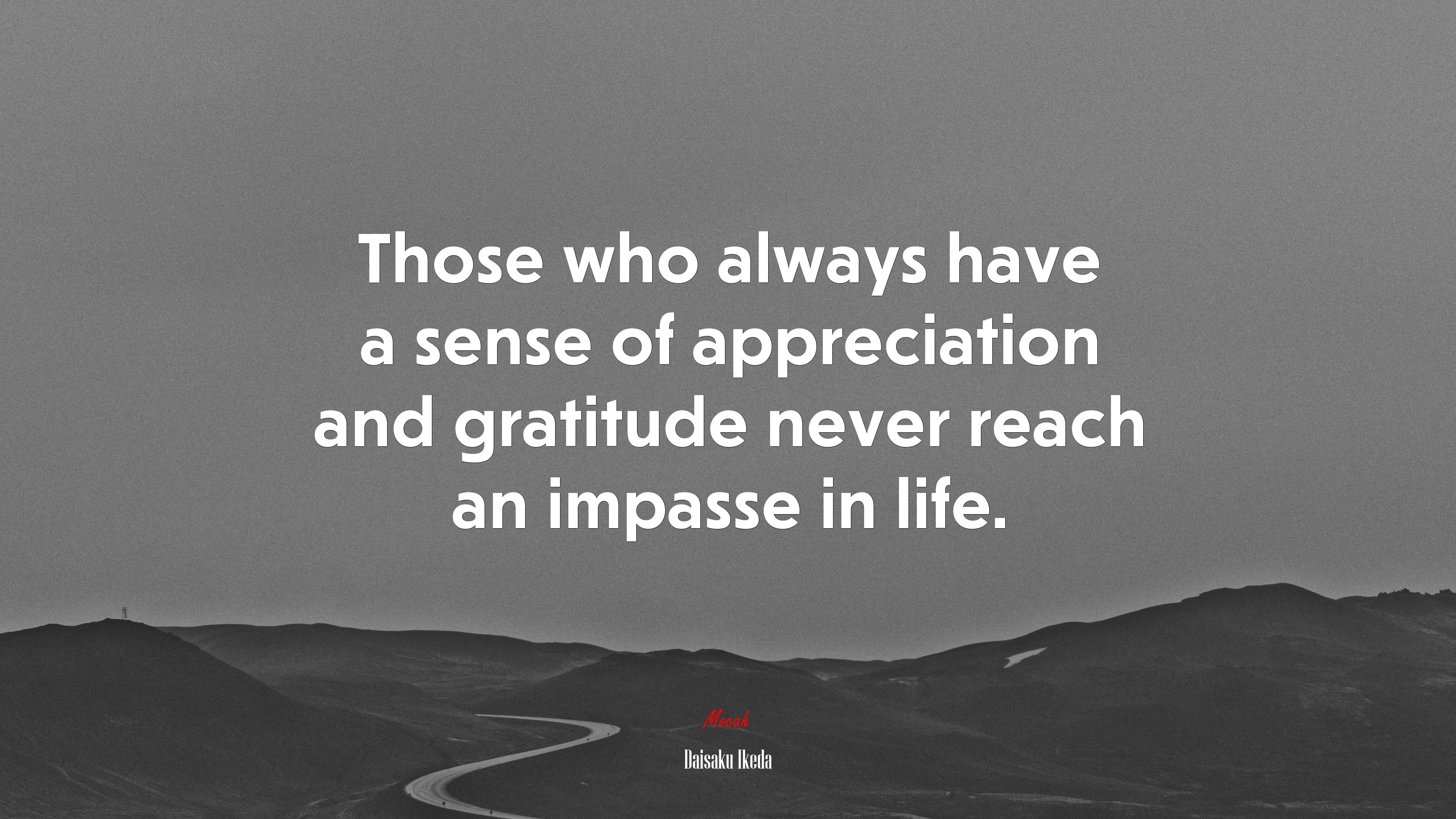 Those who always have a sense of appreciation and gratitude never reach an impasse in life. | Daisaku Ikeda quote HD Wallpaper