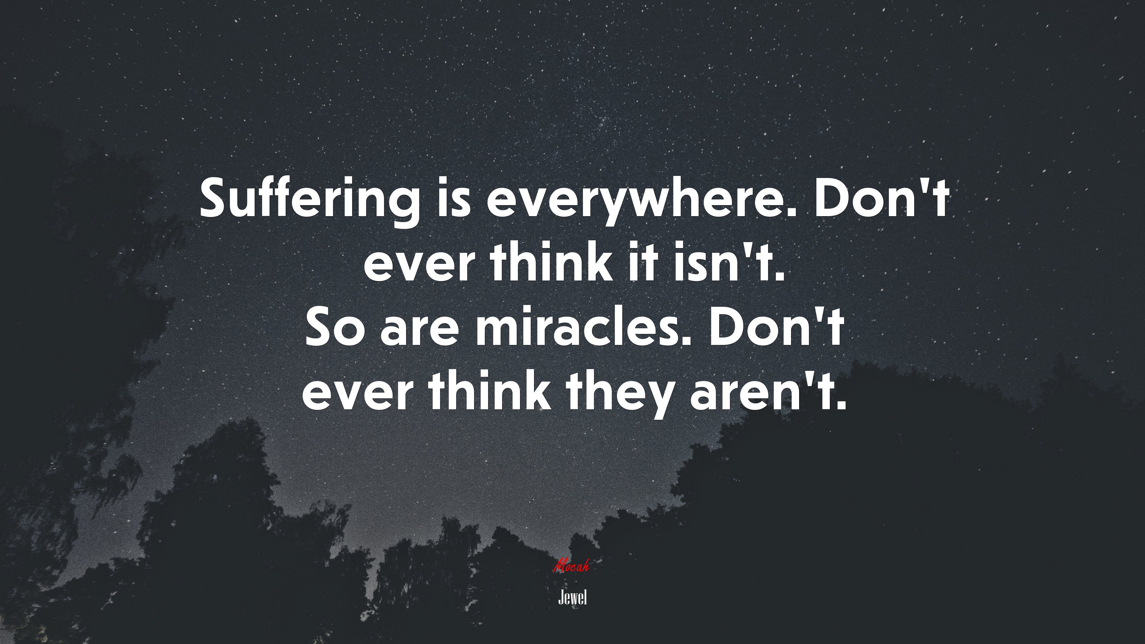 Suffering is everywhere. Don’t ever think it isn’t. So are miracles. Don’t ever think they aren’t. | Jewel quote HD Wallpaper