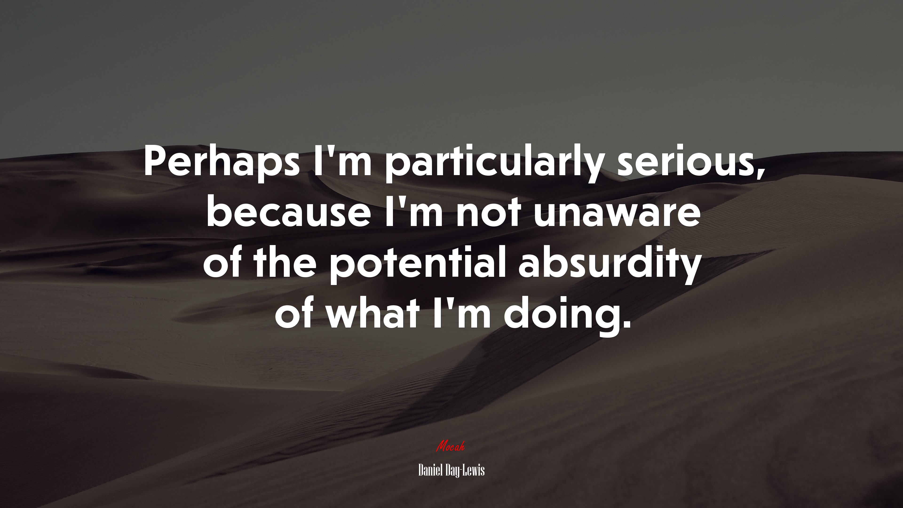 Perhaps I’m particularly serious, because I’m not unaware of the potential absurdity of what I’m doing. | Daniel Day-Lewis quote HD Wallpaper