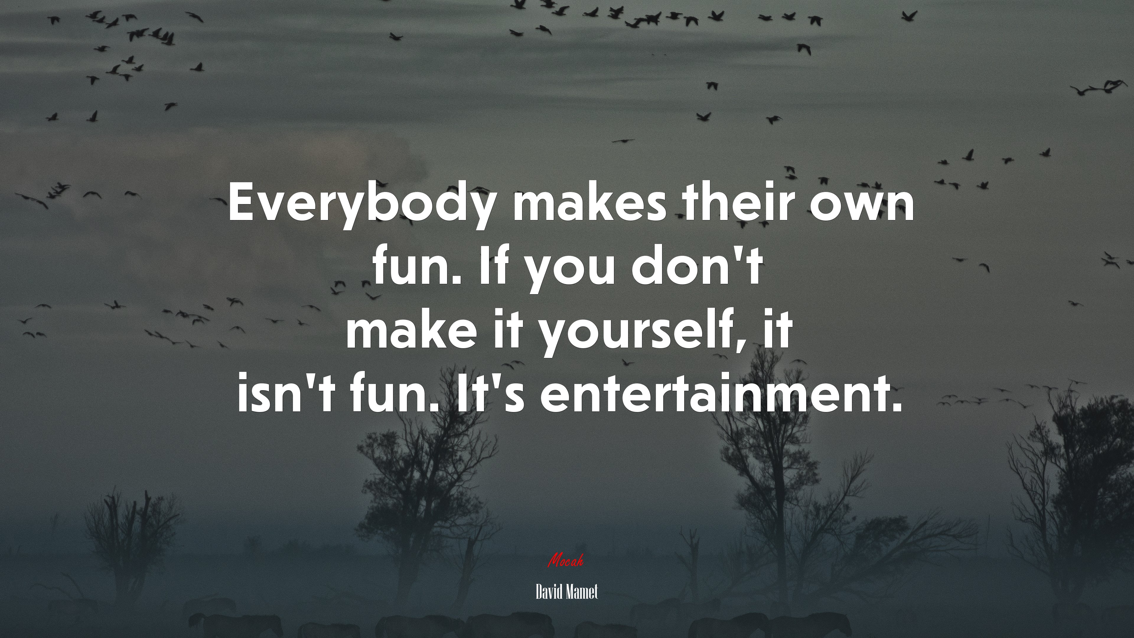 Everybody makes their own fun. If you don’t make it yourself, it isn’t fun. It’s entertainment. | David Mamet quote HD Wallpaper