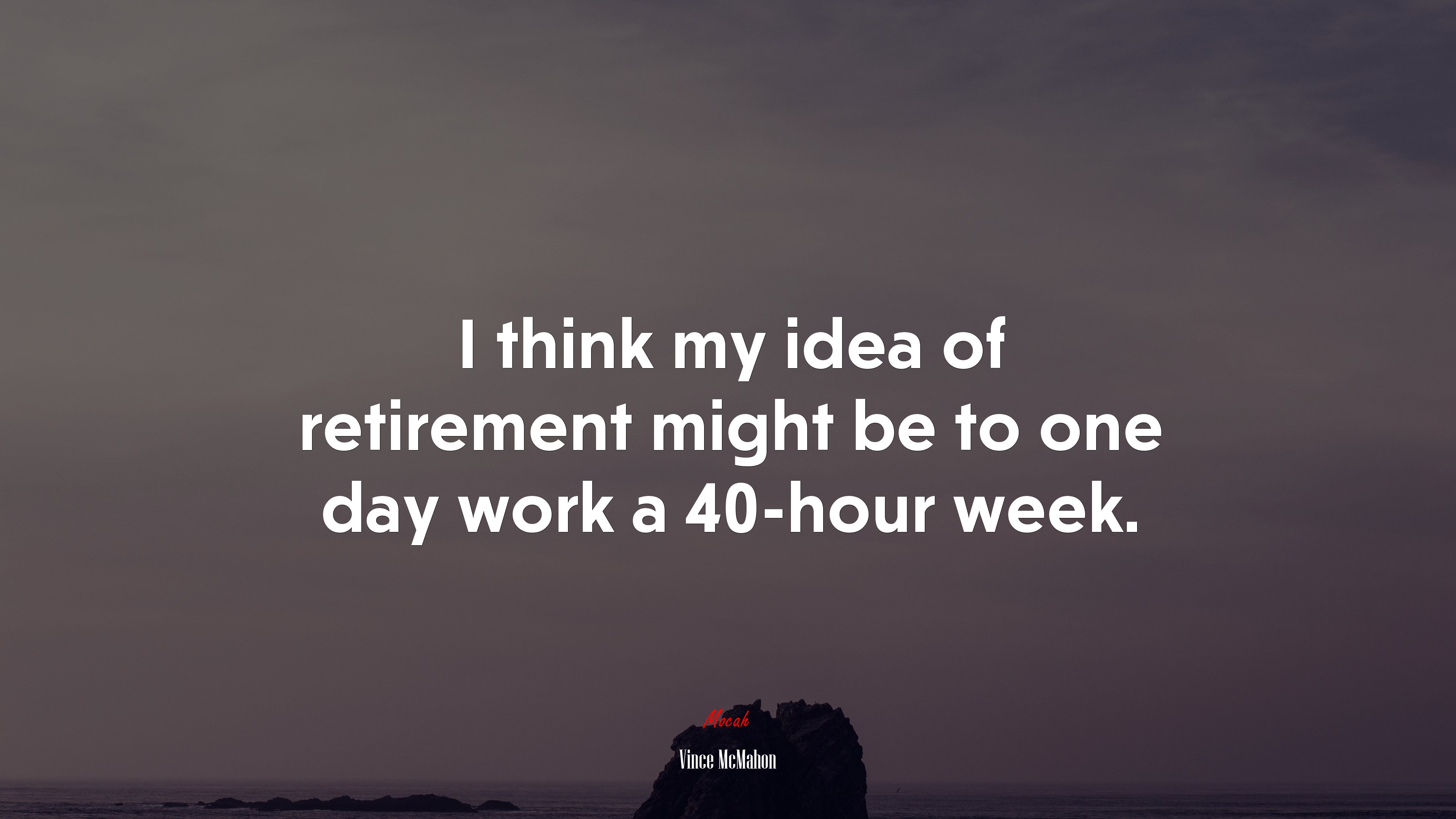 I think my idea of retirement might be to one day work a 40-hour week. | Vince McMahon quote HD Wallpaper