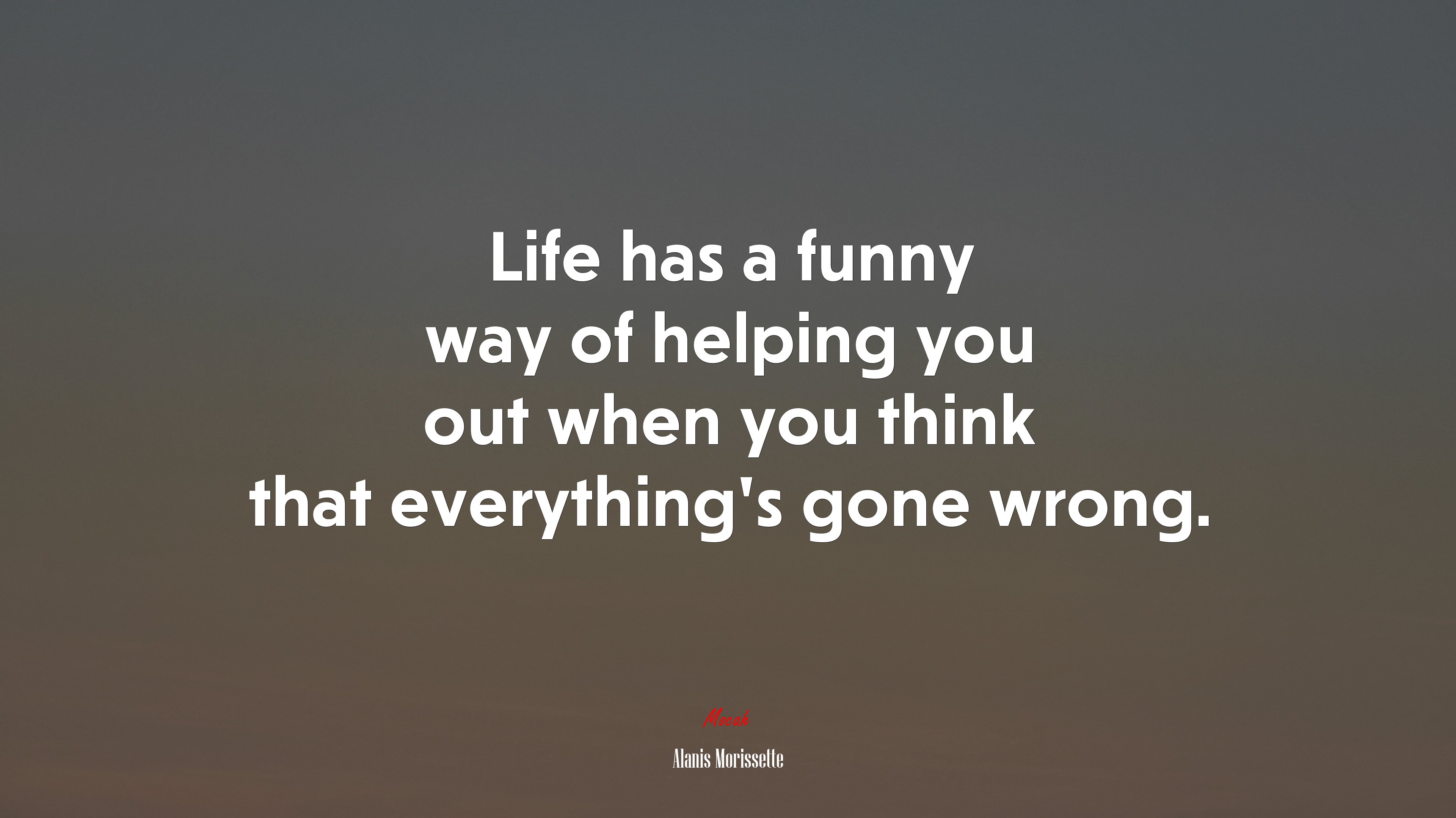 Life has a funny way of helping you out when you think that everything’s gone wrong. | Alanis Morissette quote HD Wallpaper