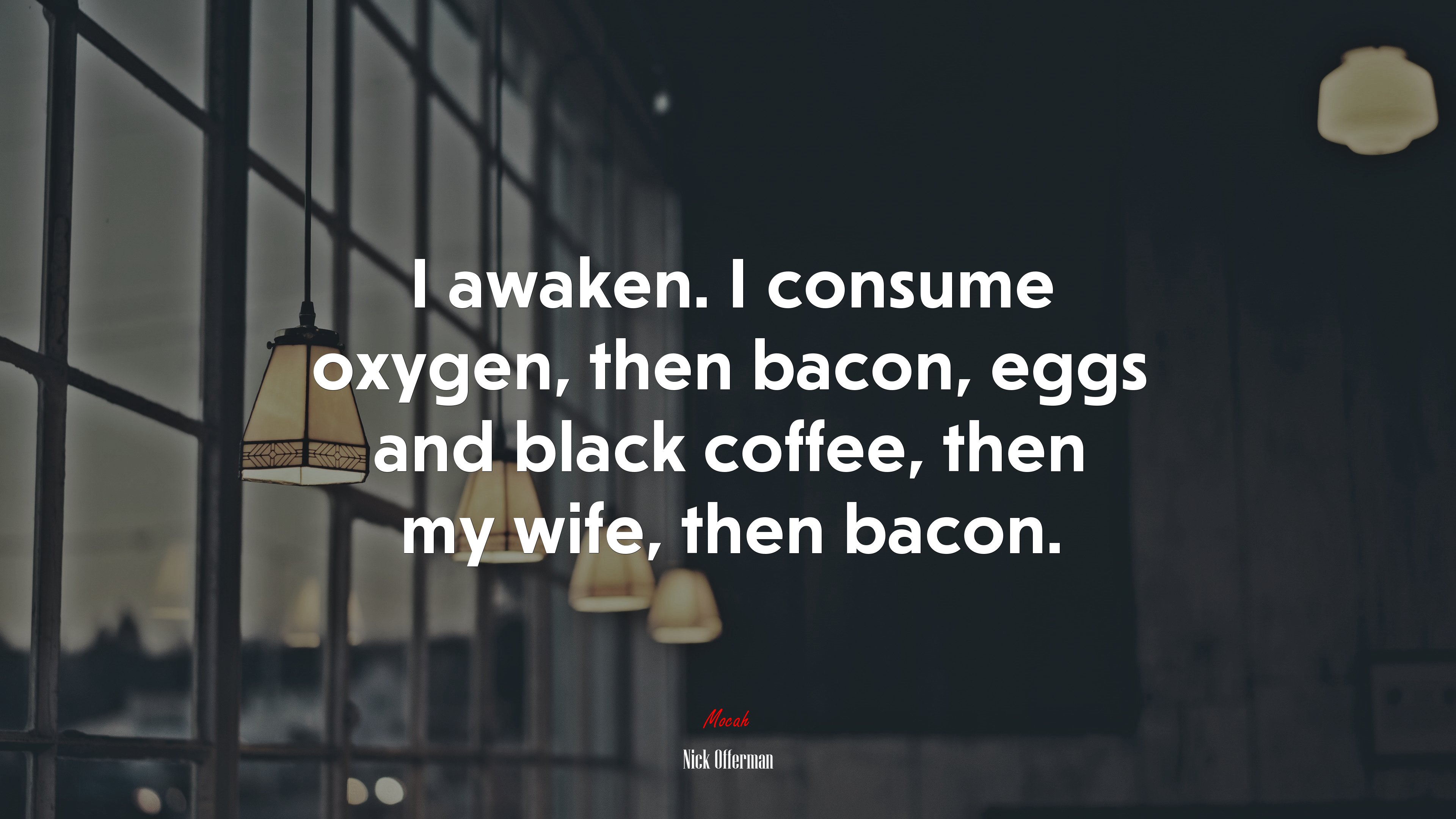 I awaken. I consume oxygen, then bacon, eggs and black coffee, then my wife, then bacon. | Nick Offerman quote HD Wallpaper
