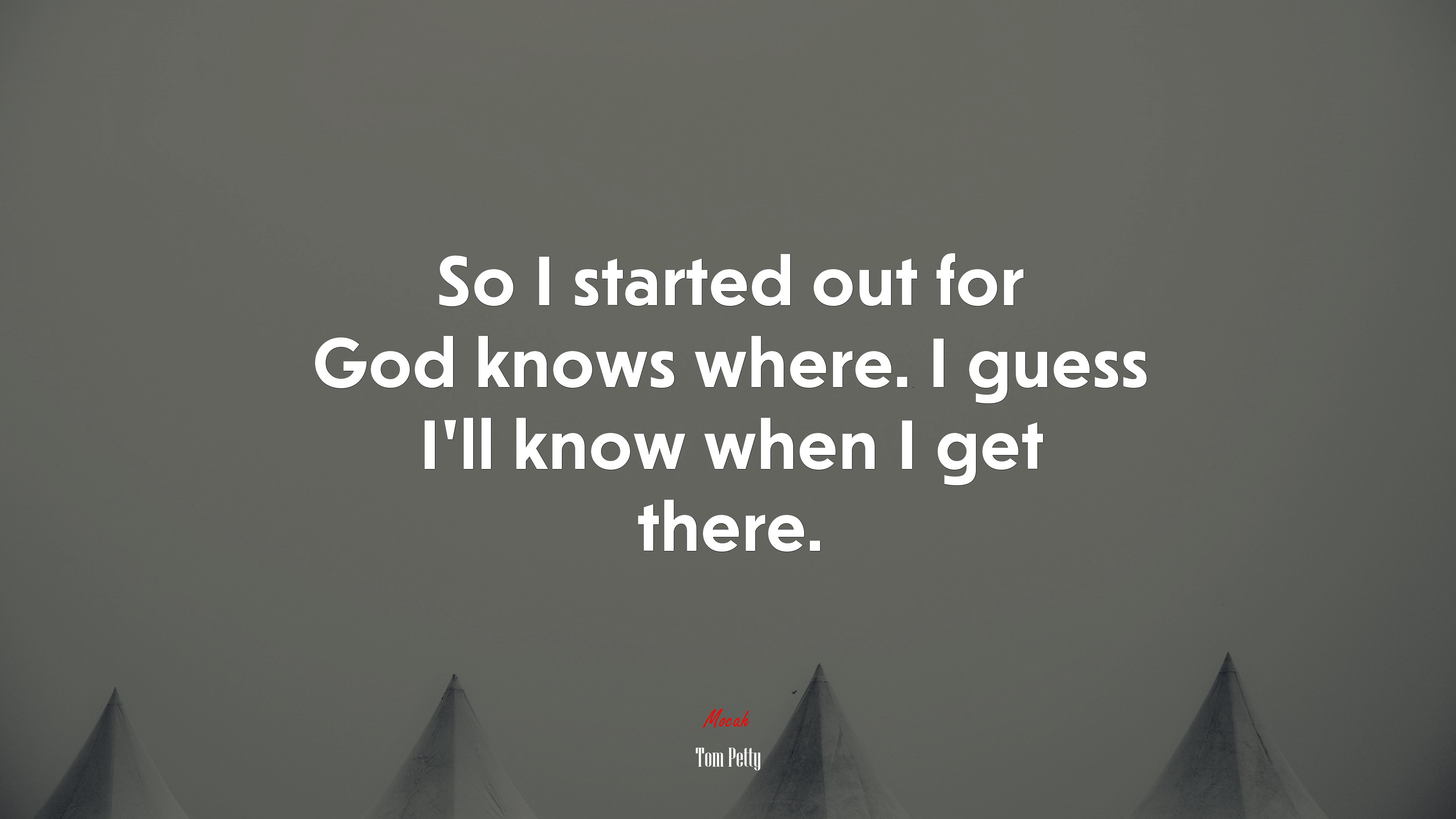 So I started out for God knows where. I guess I’ll know when I get there. | Tom Petty quote HD Wallpaper