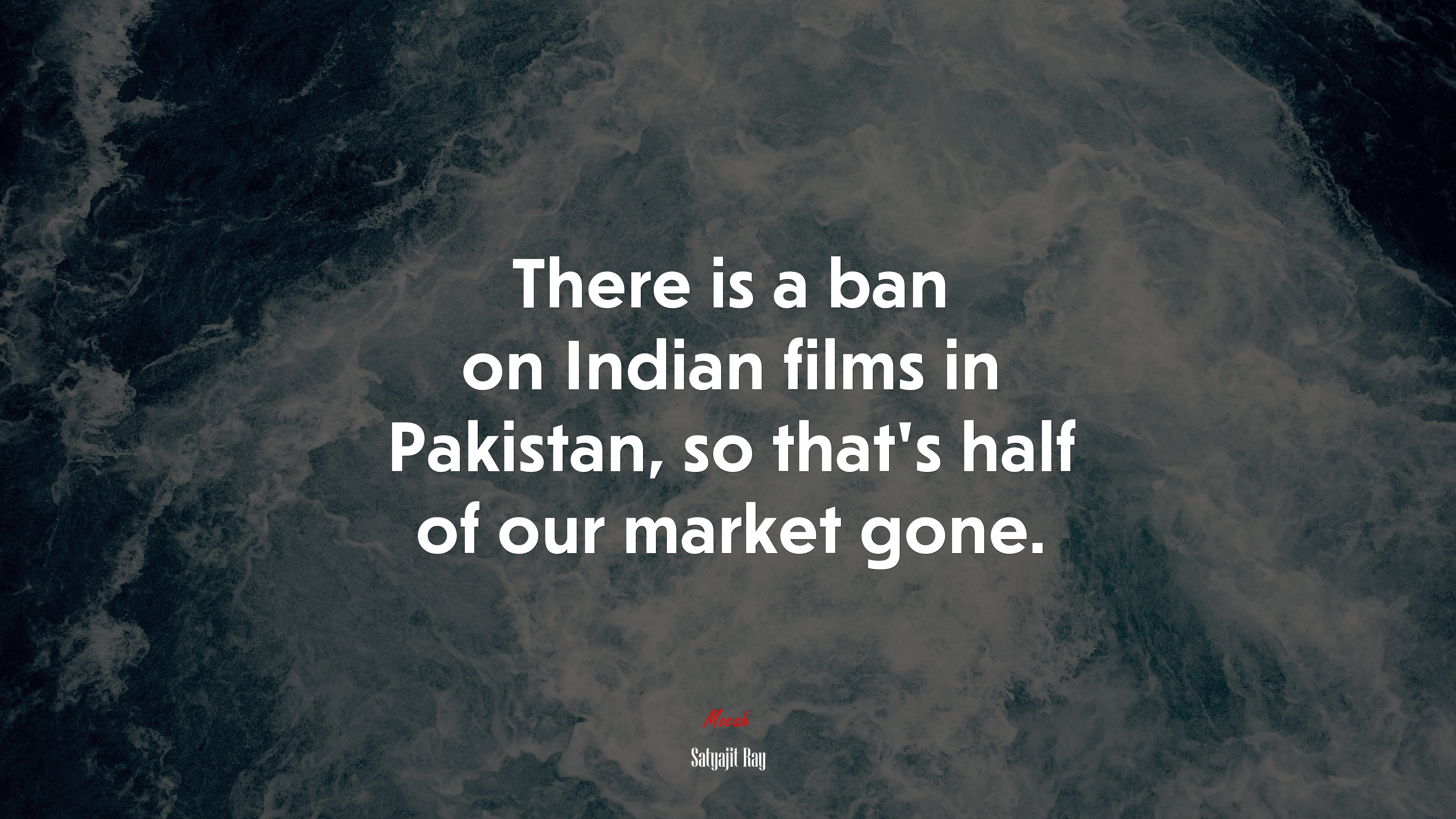 There is a ban on Indian films in Pakistan, so that’s half of our market gone. | Satyajit Ray quote HD Wallpaper