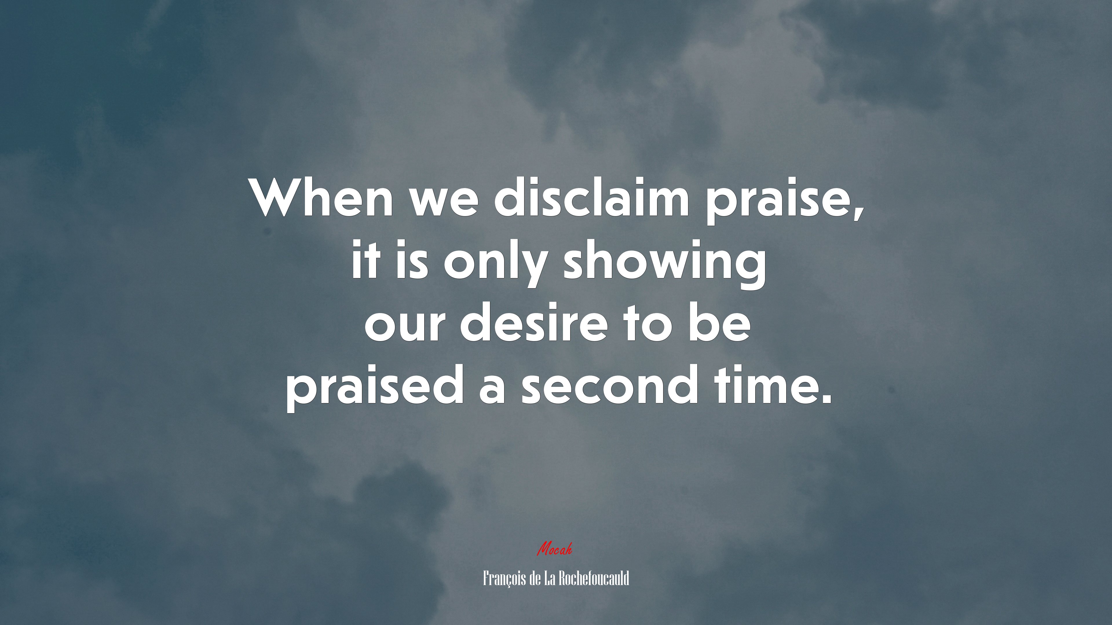 When we disclaim praise, it is only showing our desire to be praised a second time. | François de La Rochefoucauld quote HD Wallpaper