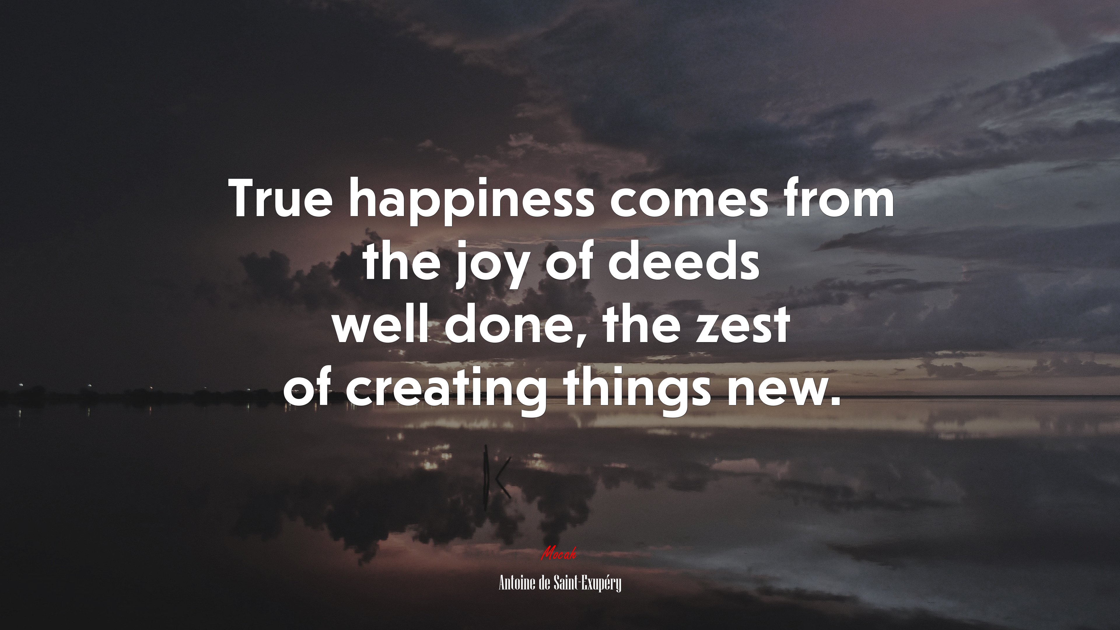 True happiness comes from the joy of deeds well done, the zest of creating things new. | Antoine de Saint-Exupéry quote HD Wallpaper