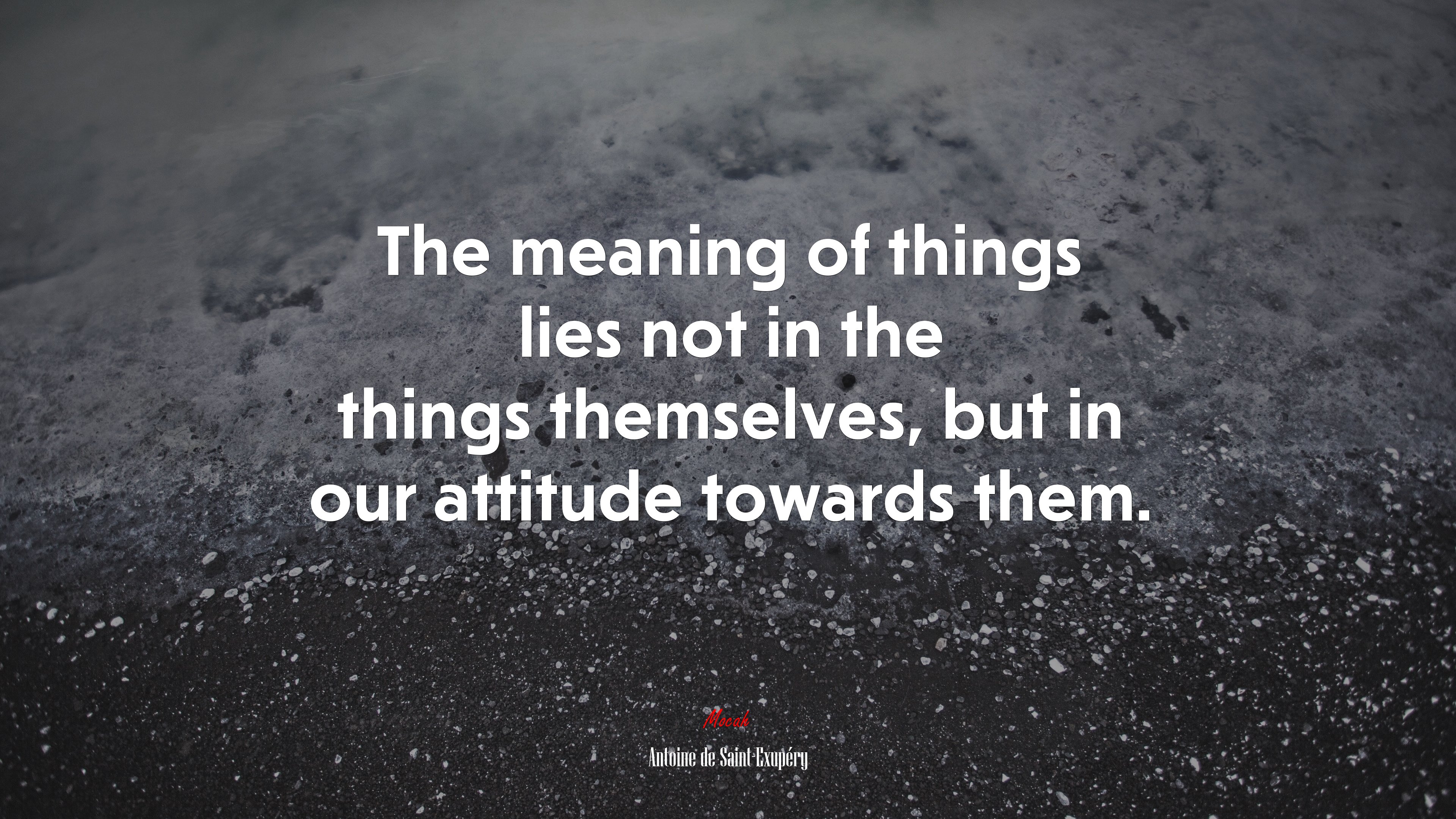 The meaning of things lies not in the things themselves, but in our attitude towards them. | Antoine de Saint-Exupéry quote HD Wallpaper