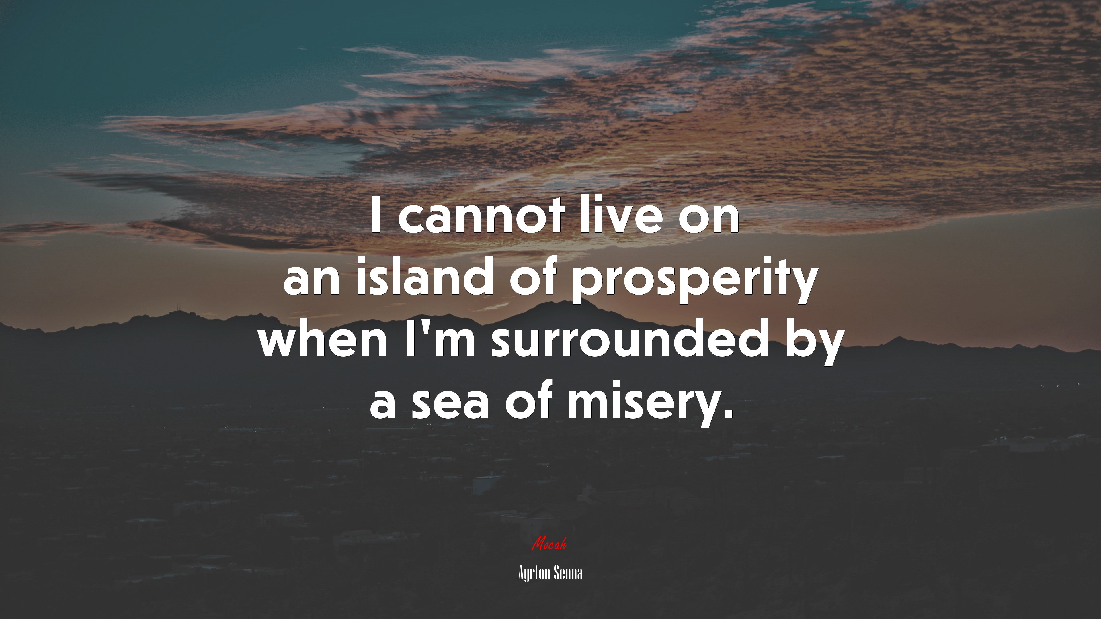 I cannot live on an island of prosperity when I’m surrounded by a sea of misery. | Ayrton Senna quote HD Wallpaper