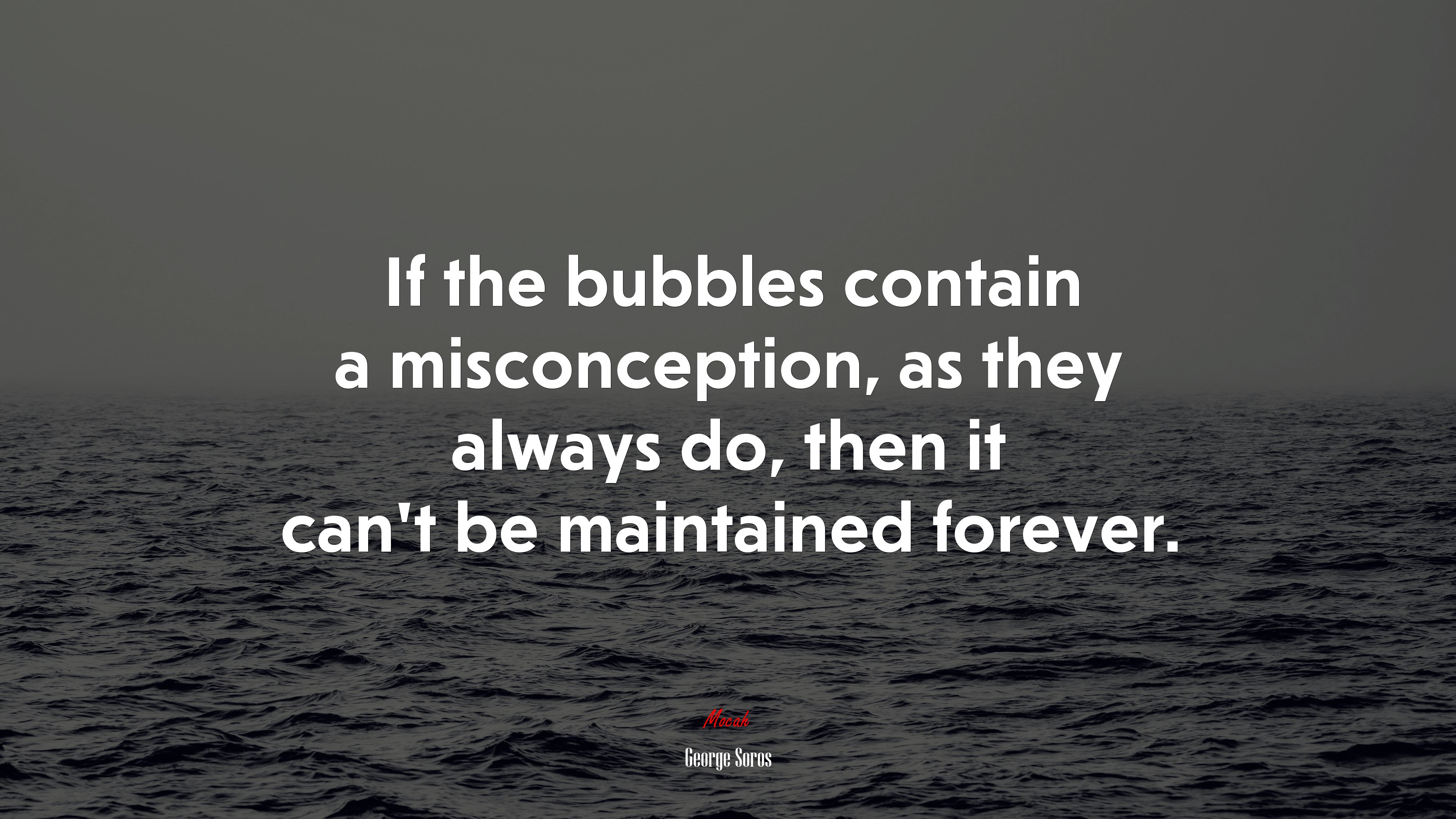 If the bubbles contain a misconception, as they always do, then it can’t be maintained forever. | George Soros quote HD Wallpaper