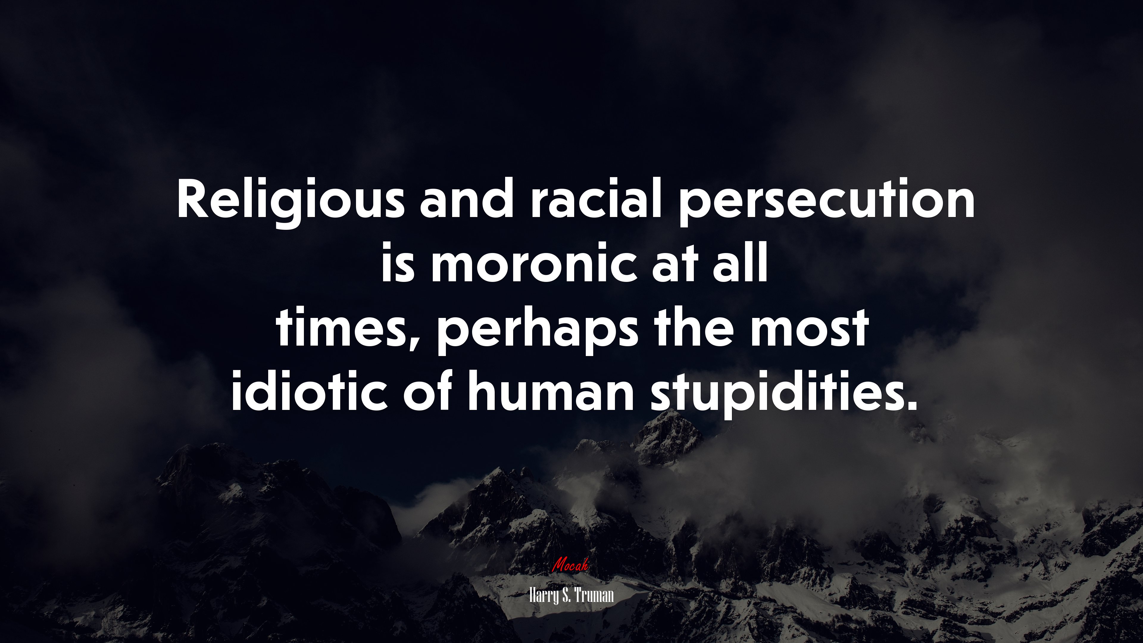 Religious and racial persecution is moronic at all times, perhaps the most idiotic of human stupidities. | Harry S. Truman quote HD Wallpaper