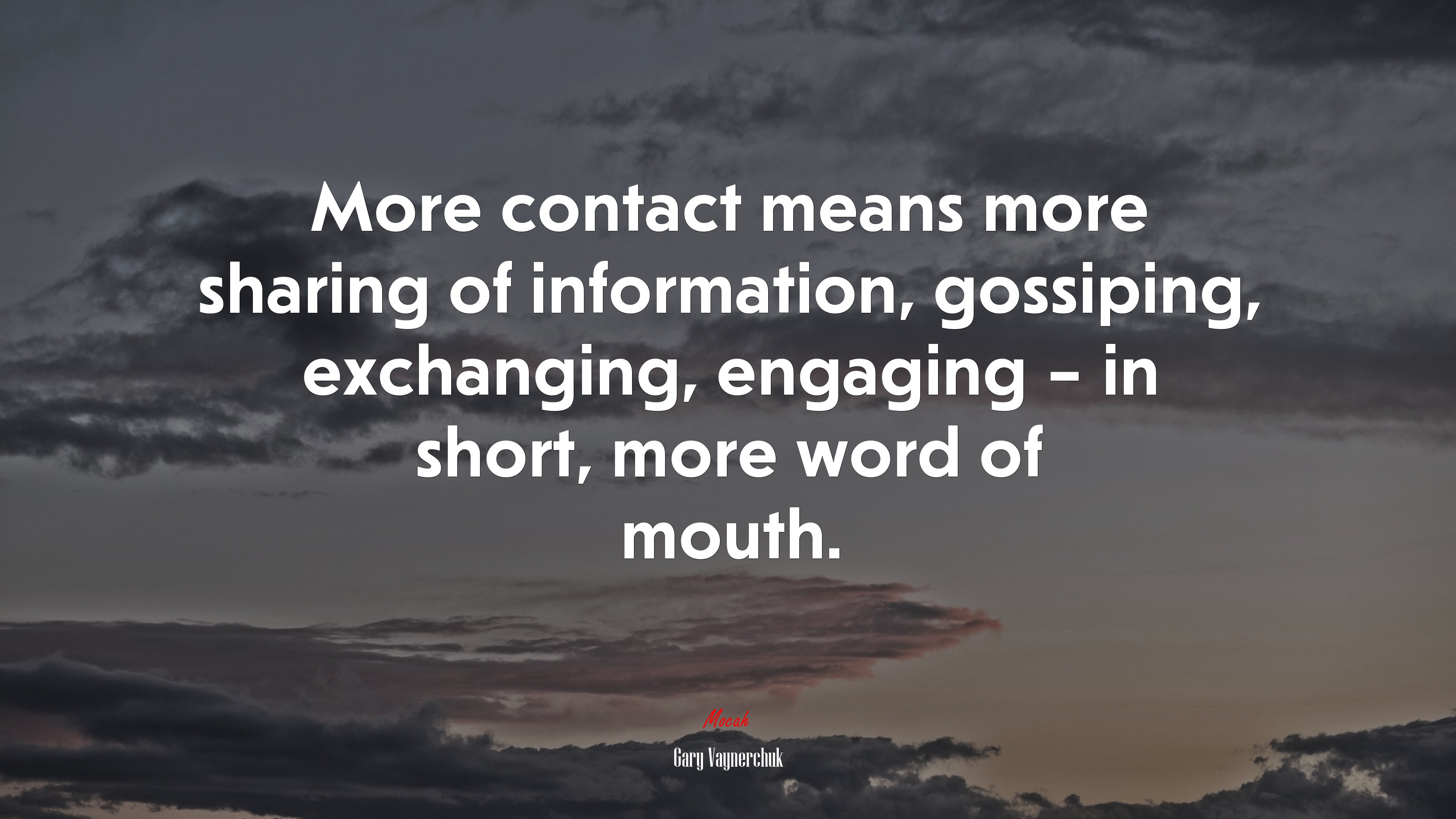 More contact means more sharing of information, gossiping, exchanging, engaging – in short, more word of mouth. | Gary Vaynerchuk quote HD Wallpaper