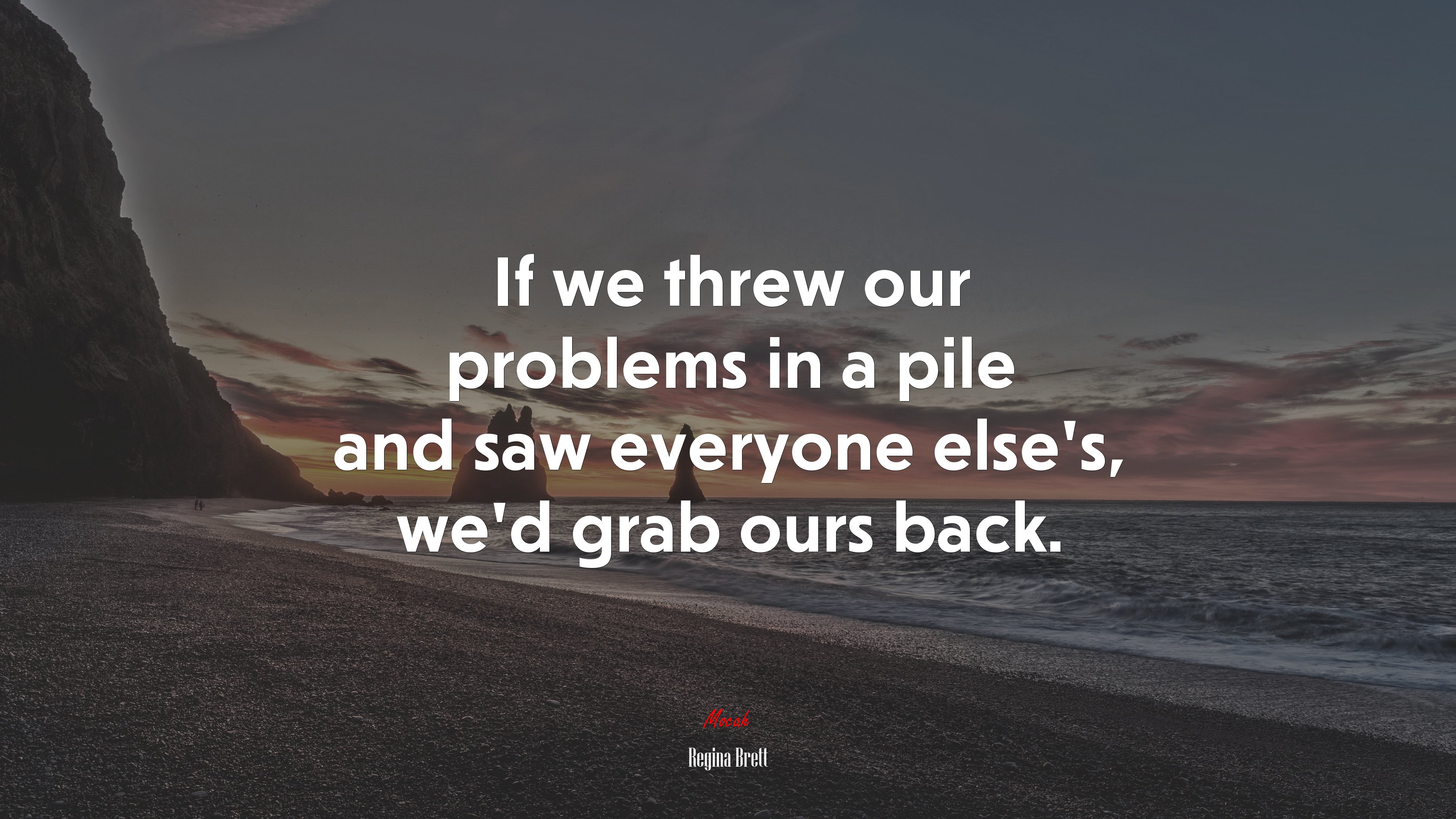 If we threw our problems in a pile and saw everyone else’s, we’d grab ours back. | Regina Brett quote HD Wallpaper