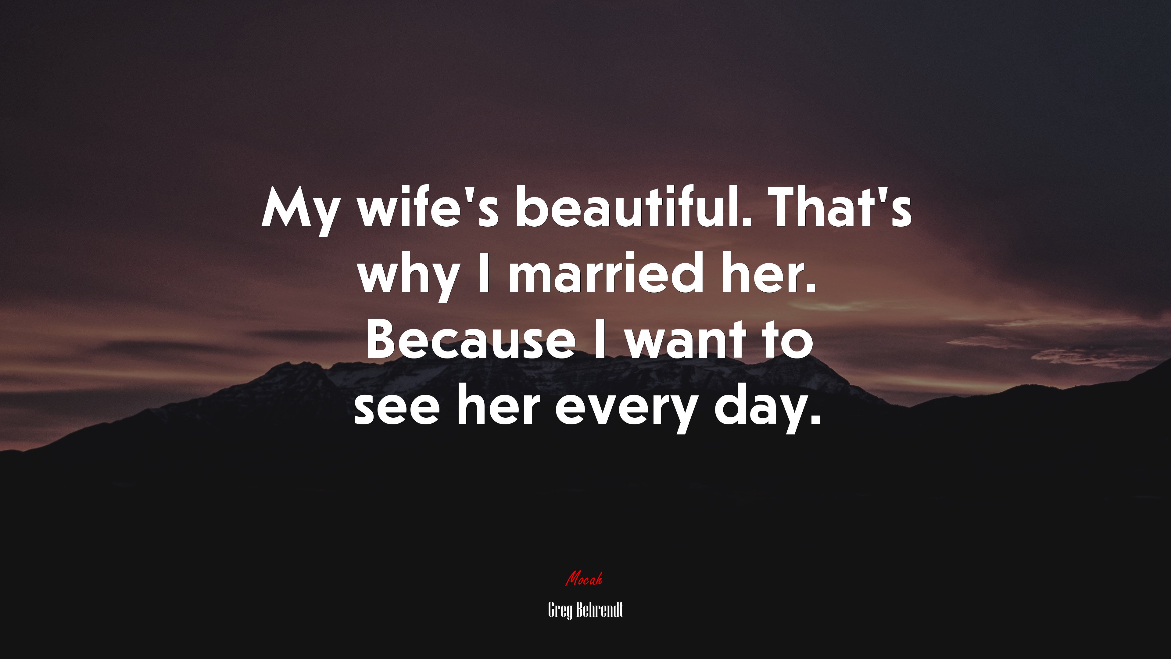 My wife’s beautiful. That’s why I married her. Because I want to see her every day. | Greg Behrendt quote HD Wallpaper