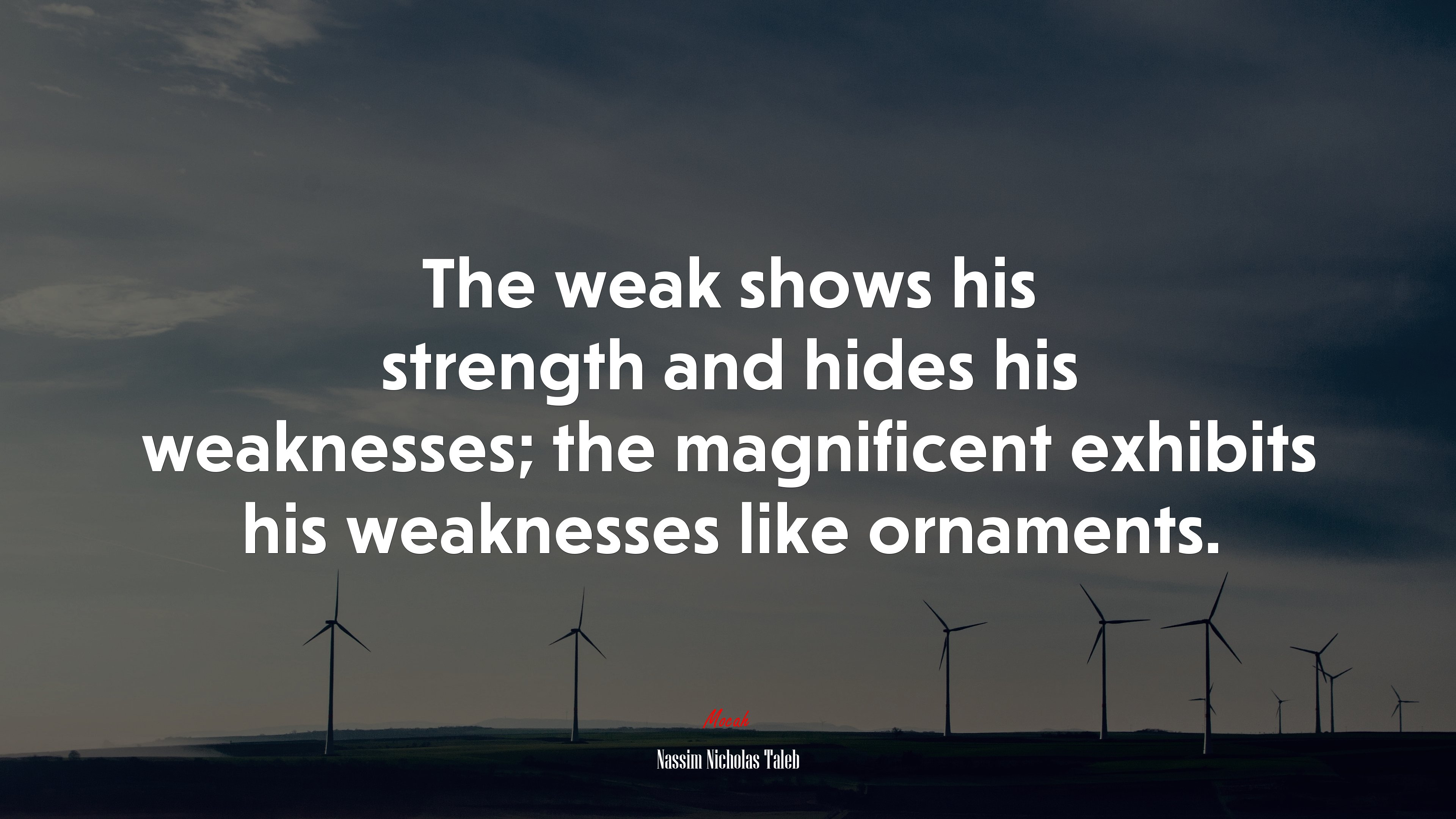 The weak shows his strength and hides his weaknesses; the magnificent exhibits his weaknesses like ornaments. | Nassim Nicholas Taleb quote HD Wallpaper