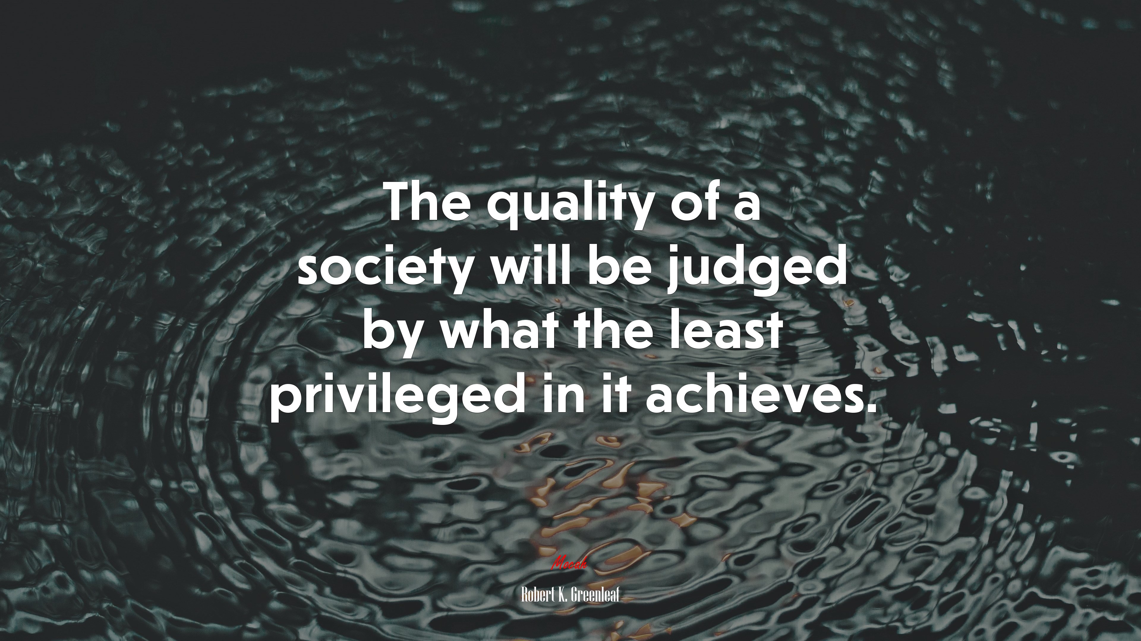 The quality of a society will be judged by what the least privileged in it achieves. | Robert K. Greenleaf quote HD Wallpaper