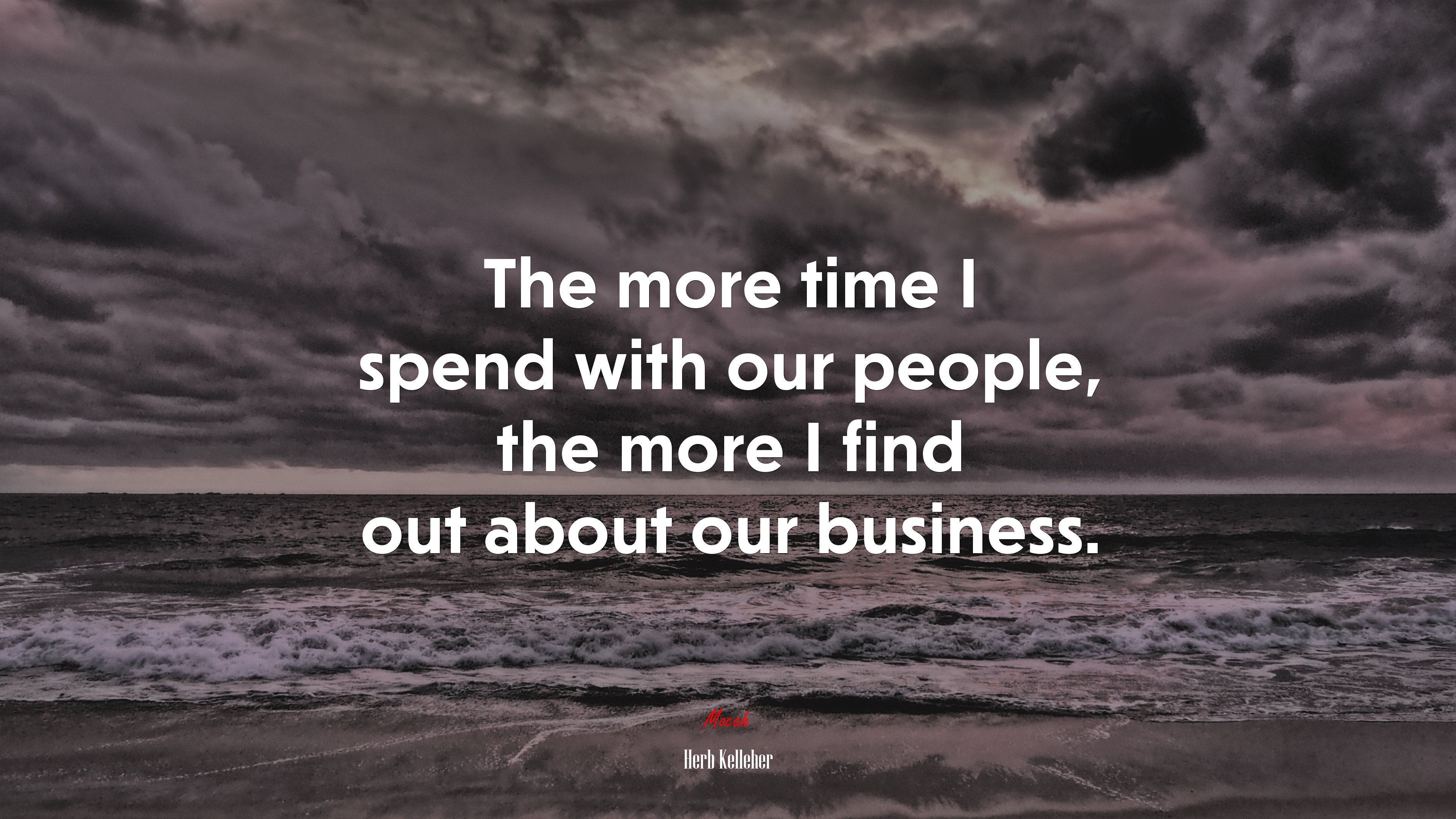 The more time I spend with our people, the more I find out about our business. | Herb Kelleher quote HD Wallpaper