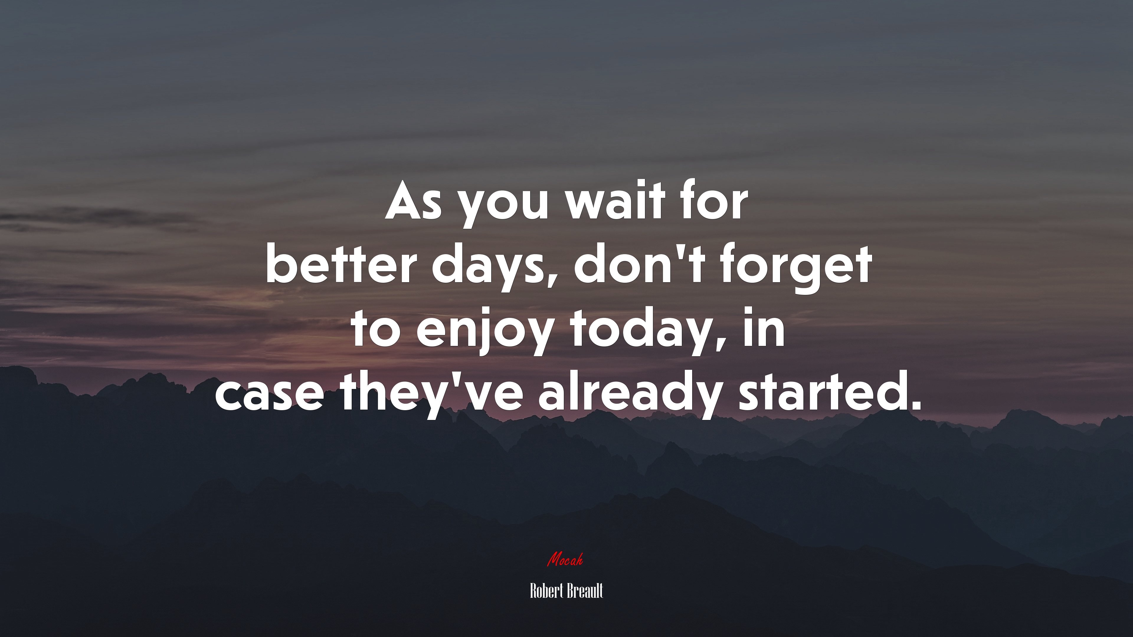 As you wait for better days, don’t forget to enjoy today, in case they’ve already started. | Robert Breault quote HD Wallpaper